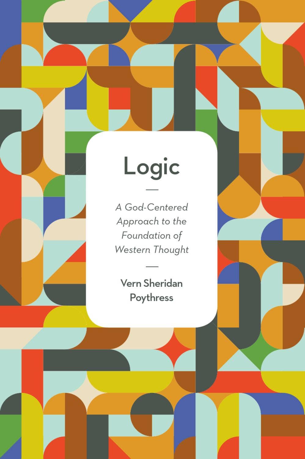 Logic: A God-Centered Approach to the Foundation of Western Thought by ...