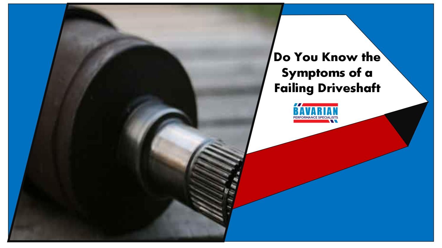 Do you Know the Symptoms of a Failing Driveshaft by Bavarian