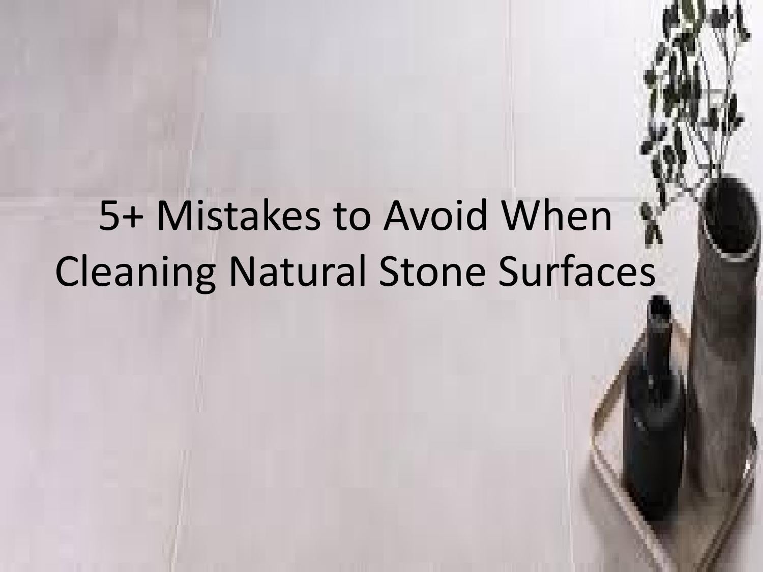 5+ Mistakes to Avoid When Cleaning Natural Stone Surfaces by