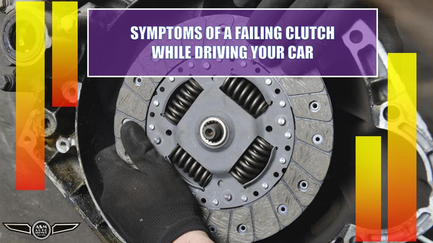 Symptoms of a Failing Clutch while Driving your Car by A & M Auto