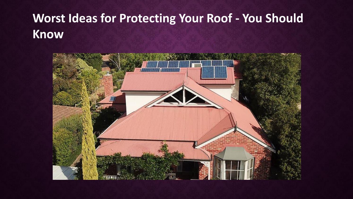 Worst Ideas for Protecting Your Roof You Should Know by Modern Seal
