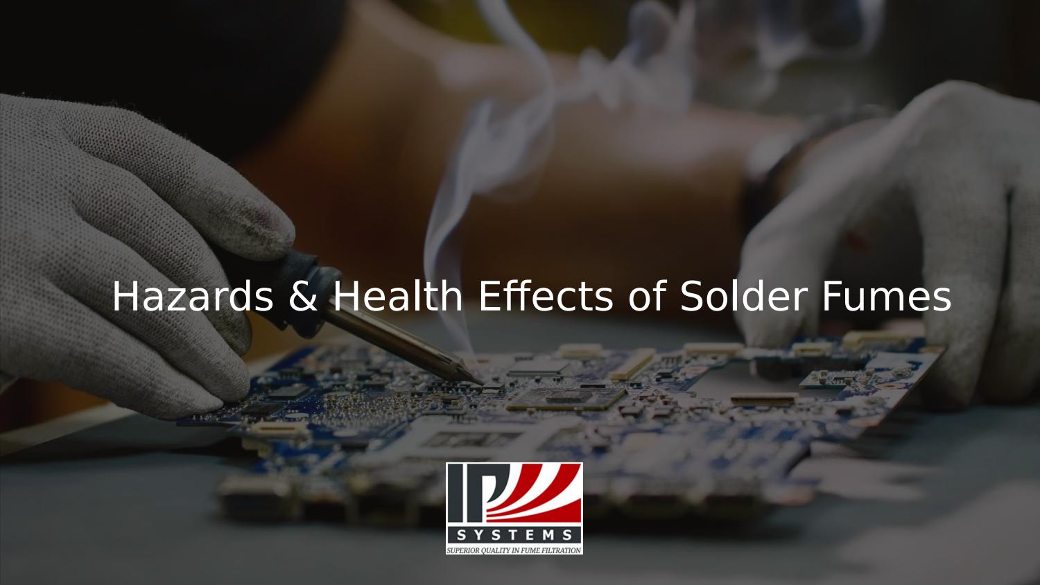 Hazards & Health Effects of Solder Fumes by IP Systems, LLC Issuu