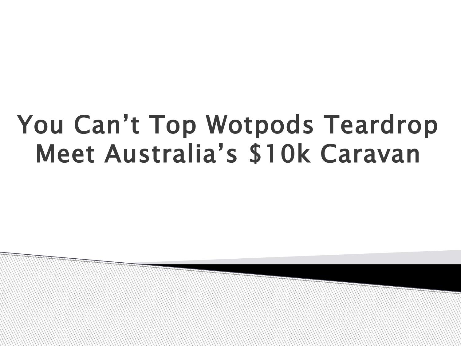 You Can T Top Wotpods Teardrop Meet Australia S 10k Caravan By Wotpods Affordable Australian Most Popular Teardrop Campers Caravans For Sale Nsw Issuu