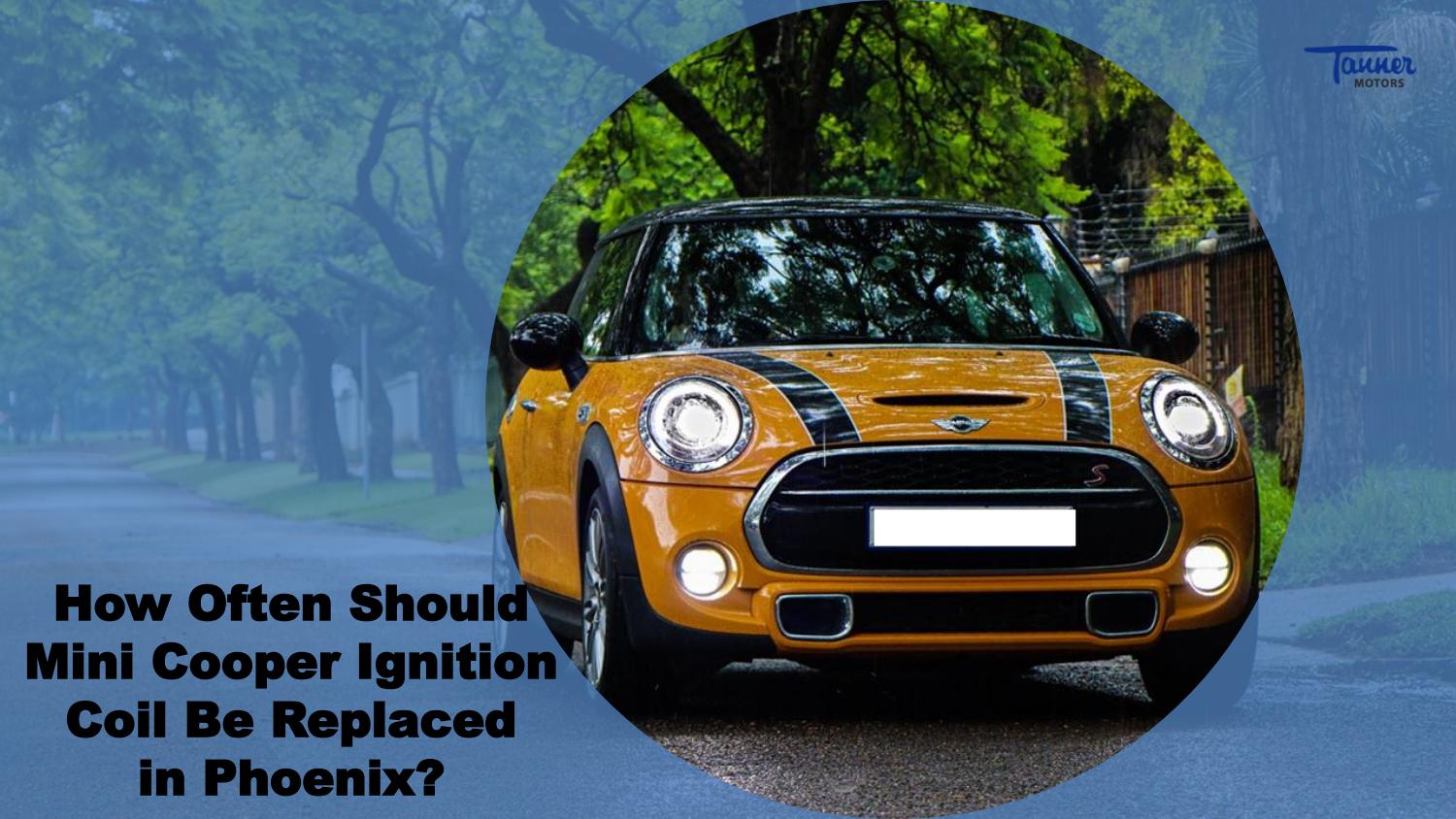 How Often Should Mini Cooper Ignition Coil be Replaced in Phoenix by