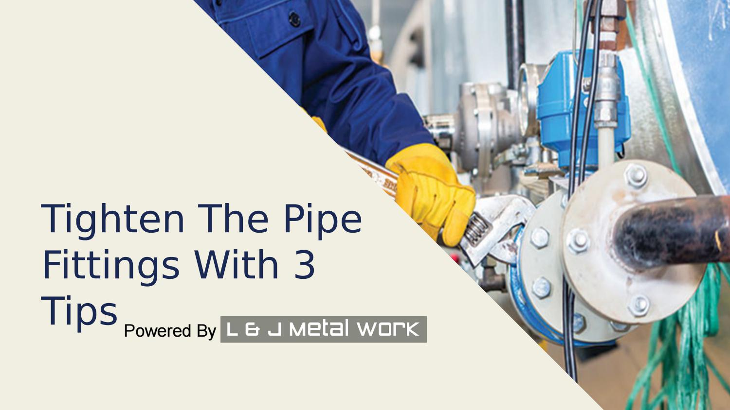 Tighten The Pipe Fittings With 3 Tips by L and J Metal Work Issuu