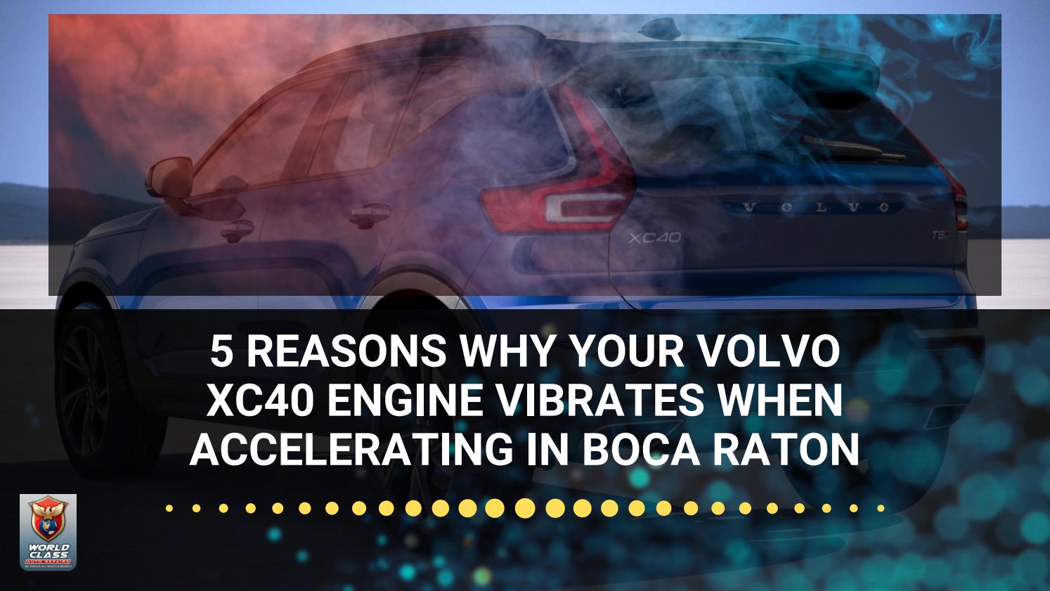 5 Reasons Why Your Volvo XC40 Engine Vibrates When Accelerating in Boca