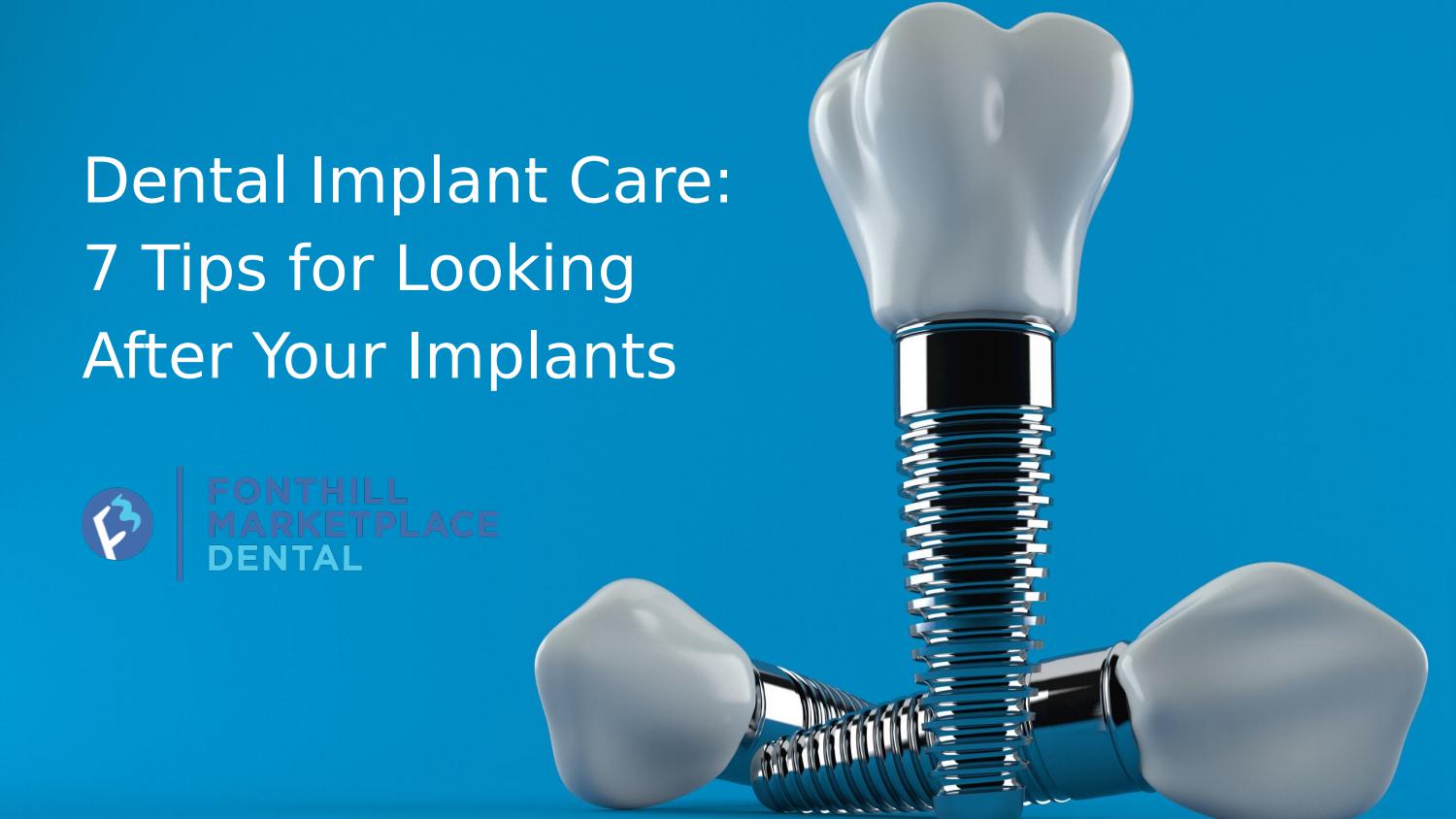 Dental Implant Care 7 Tips for Looking After Your Implants by Fonthill MarketPlace Dental Issuu