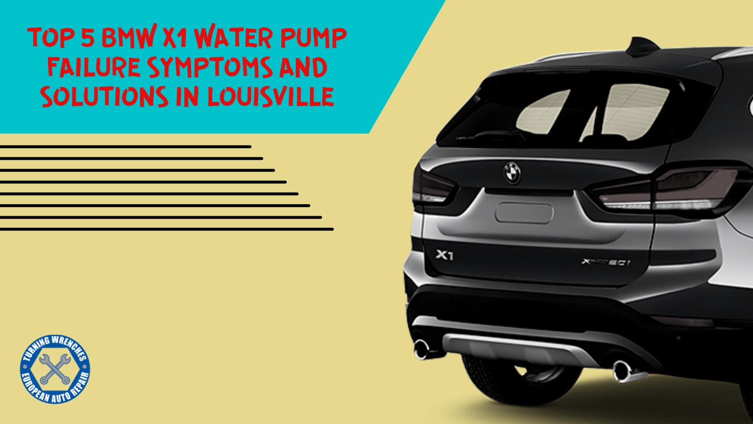 Top 5 BMW X1 Water Pump Failure Symptoms and Solutions in Louisville by