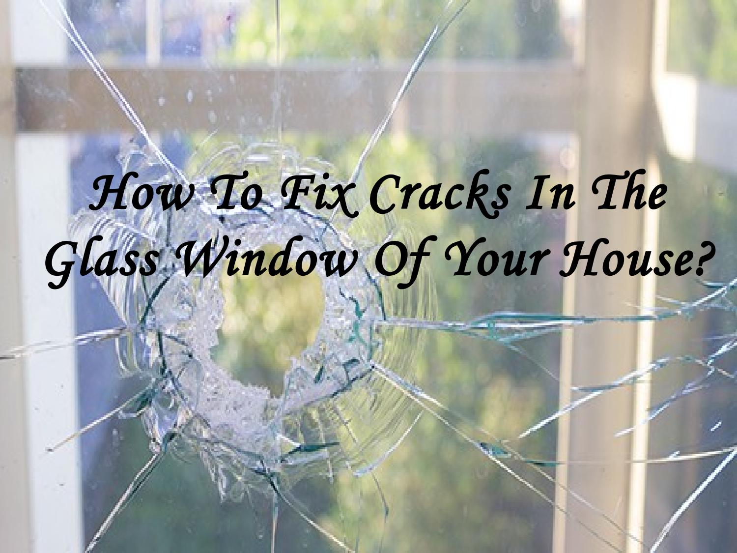 How To Fix Cracks In The Glass Window Of Your House? by Shine Glass