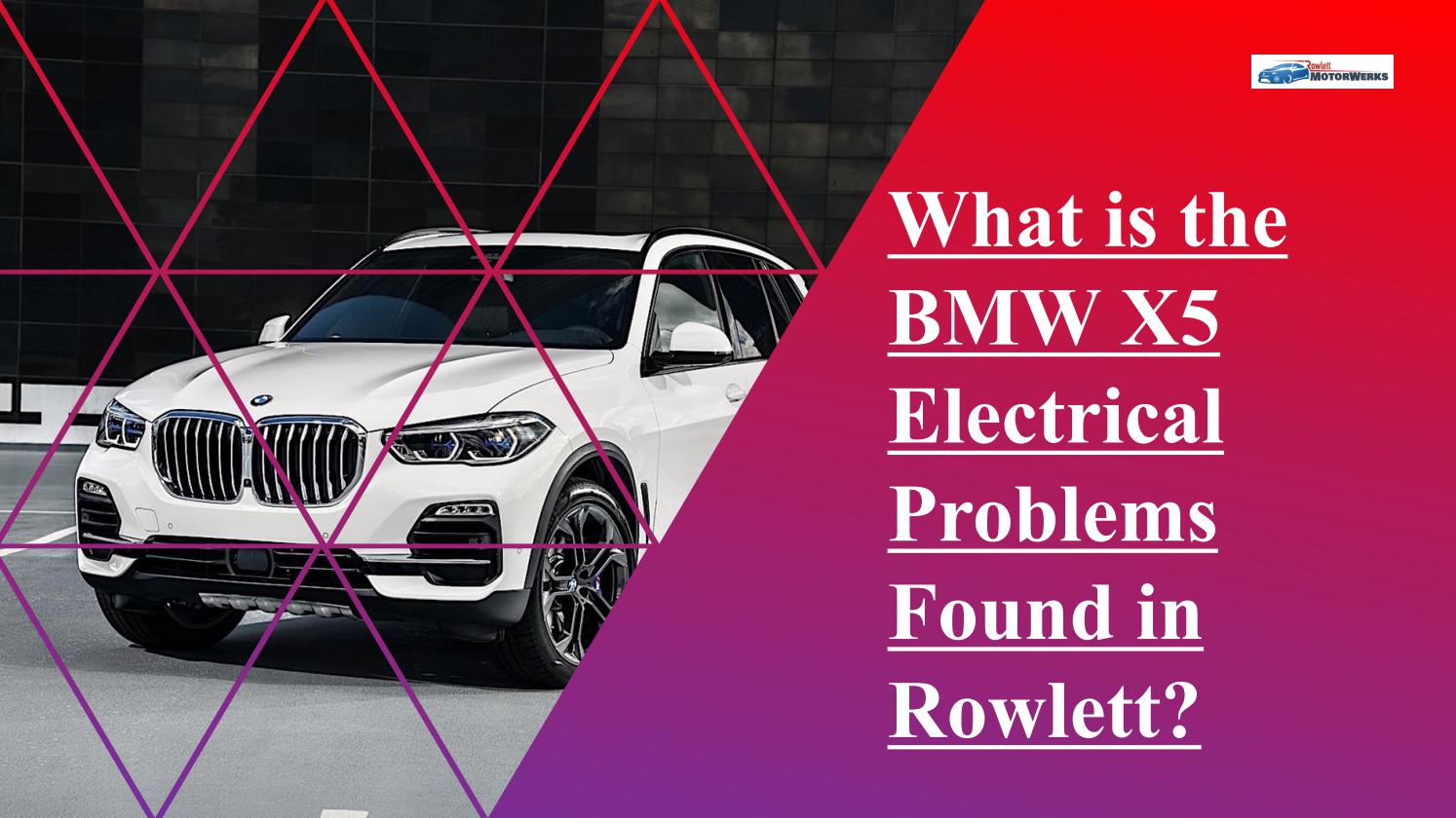 What are the BMW X5 Electrical Problems Found in Rowlett by Rowlett