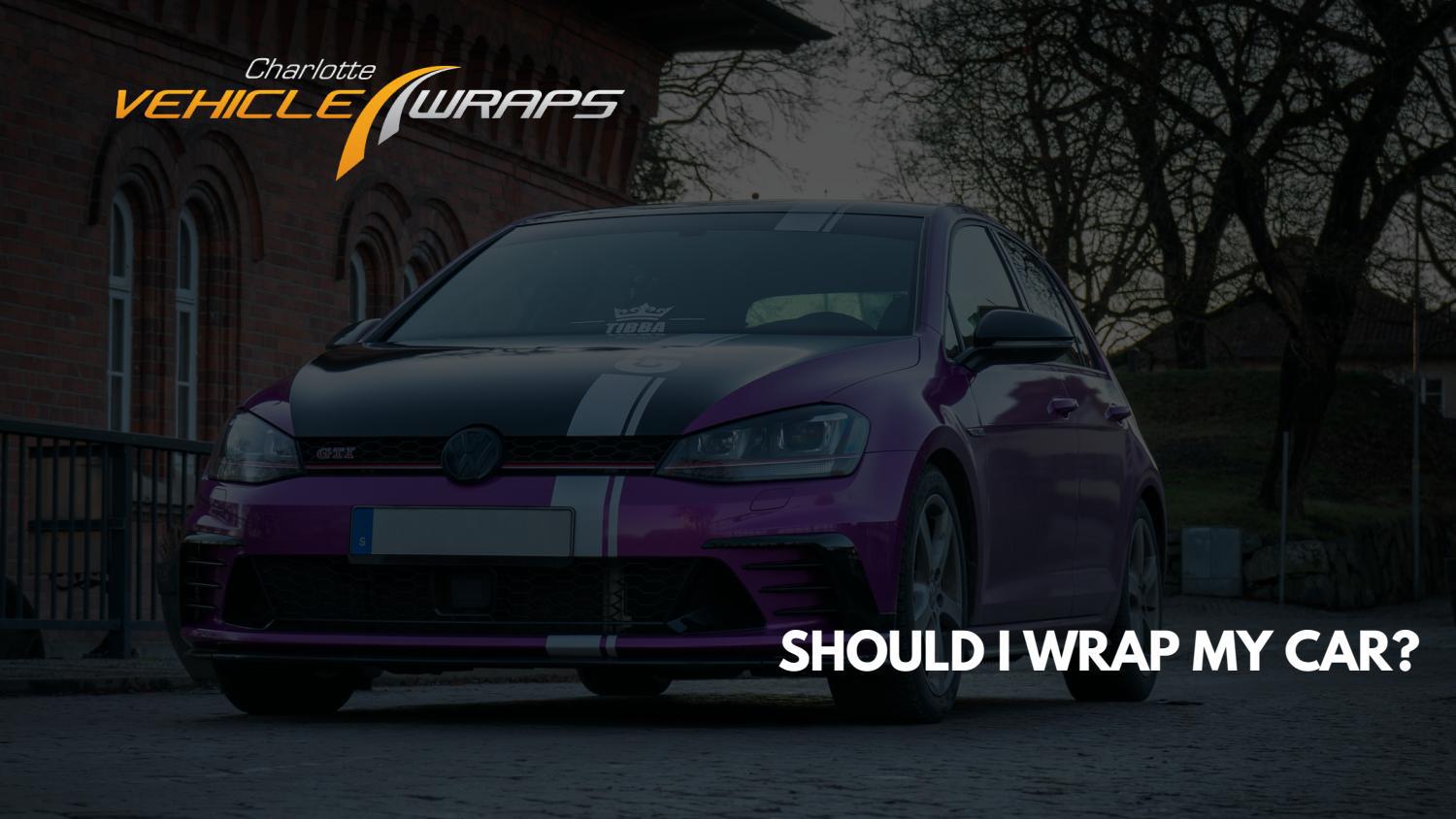 Should I Wrap My Car? Vehicle Wraps Charlotte NC by