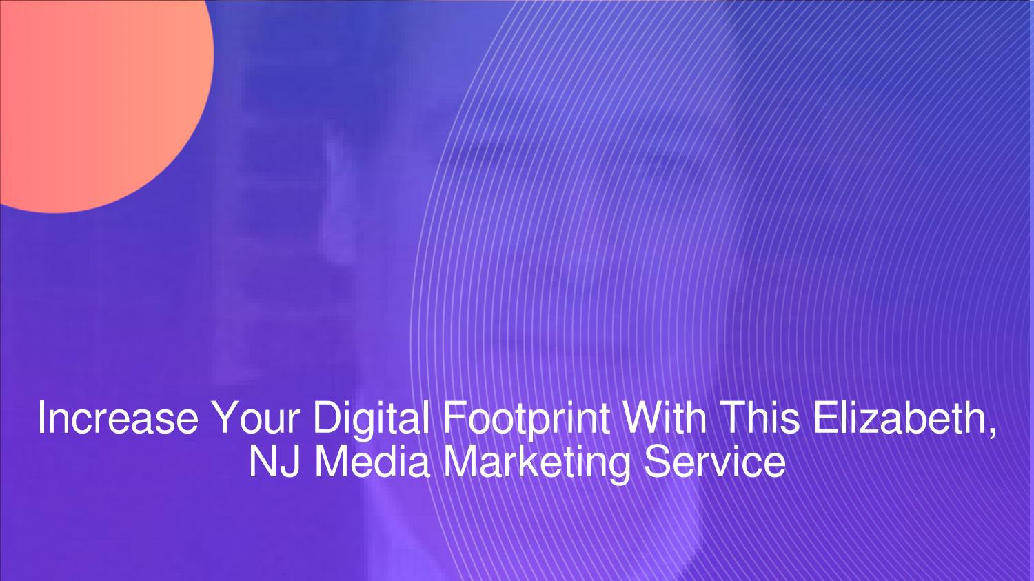 Increase Your Digital Footprint With This Elizabeth, NJ Media Marketing