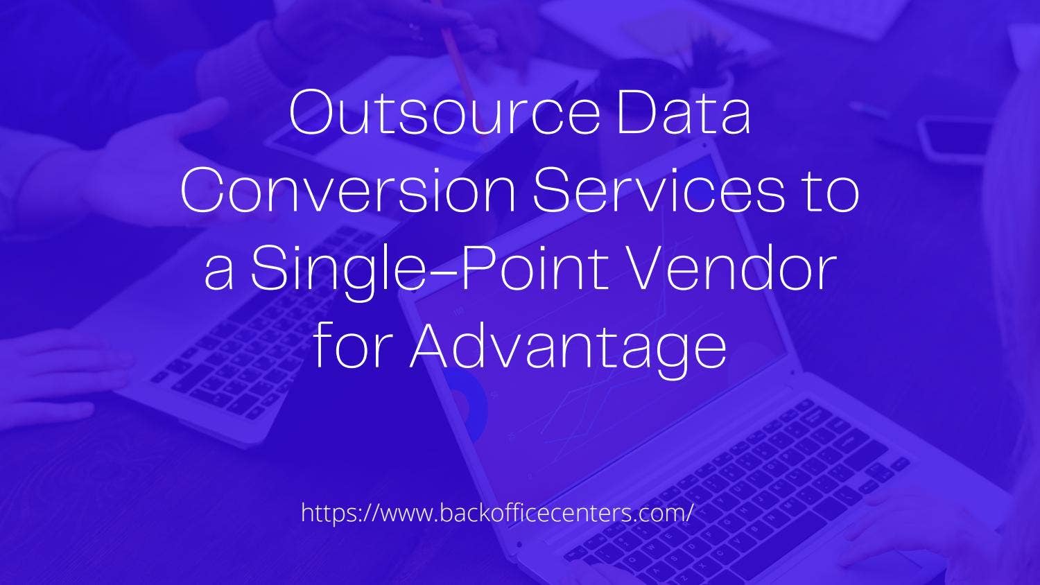 Outsource Data Conversion Services to a Single-Point Vendor for ...
