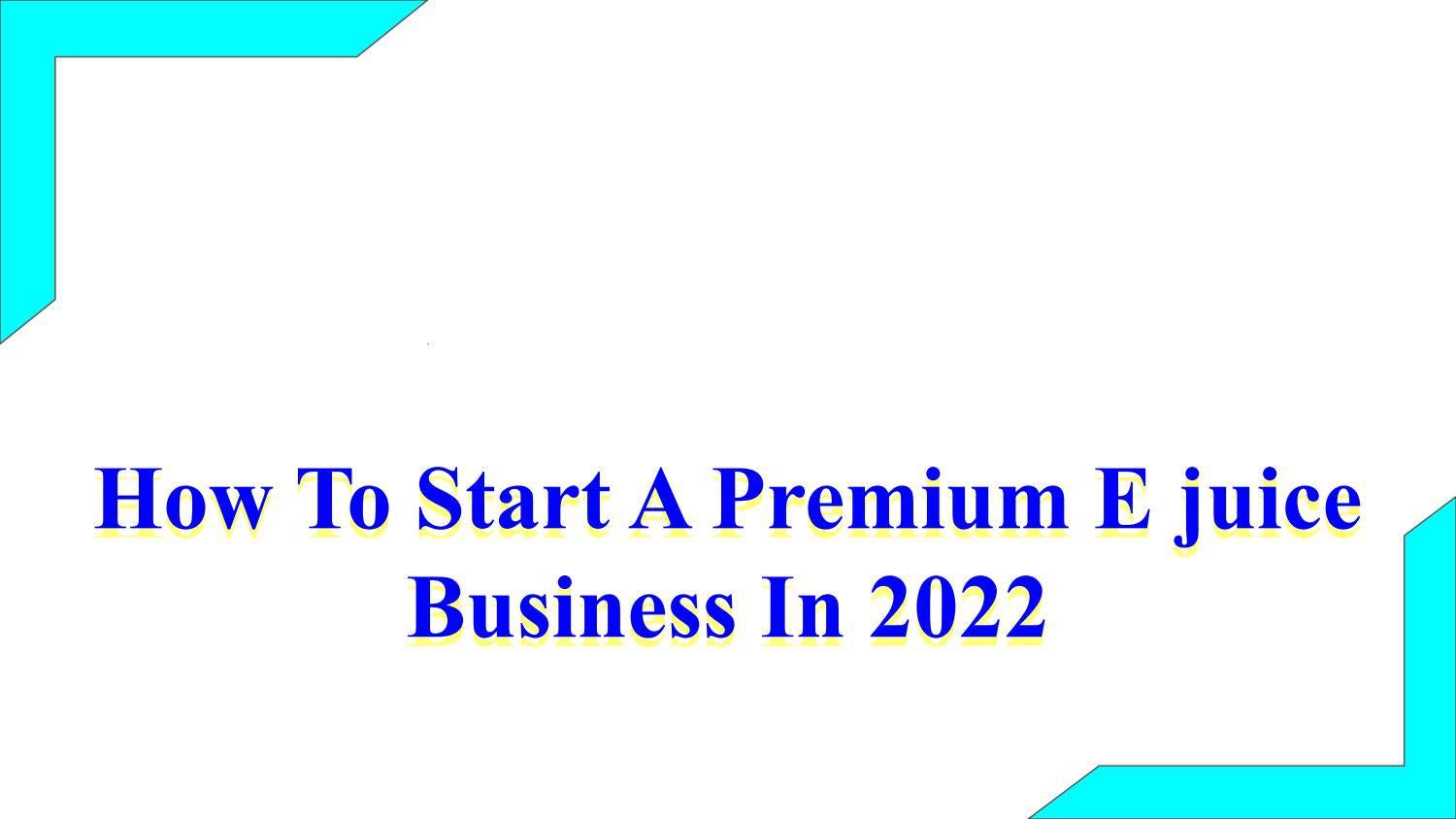 How To Start A Premium E juice Business In 2022 by Ejuice Factory Issuu
