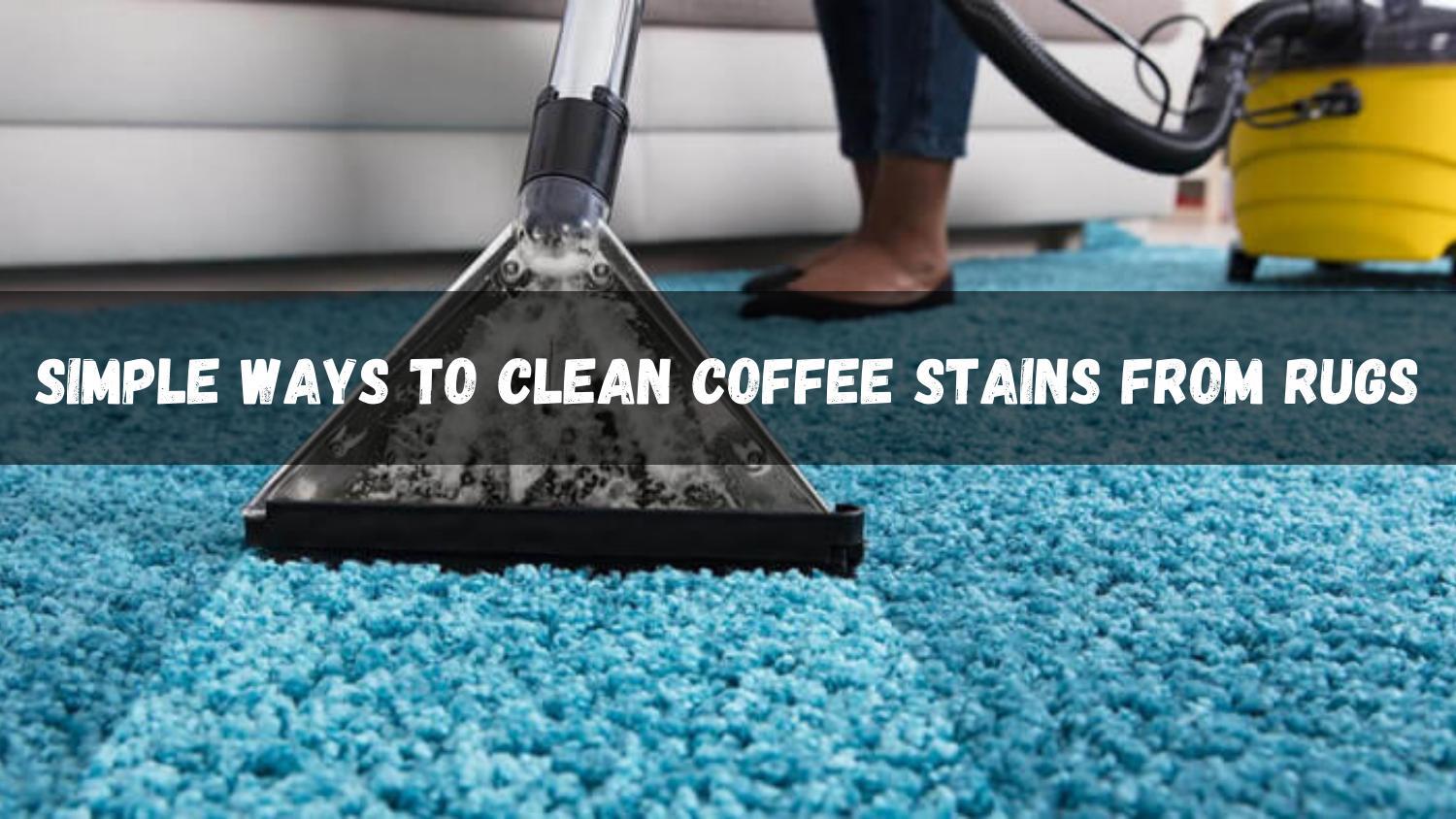 Simple Ways to Clean Coffee Stains from Rugs by Best Ever Cleaning Issuu