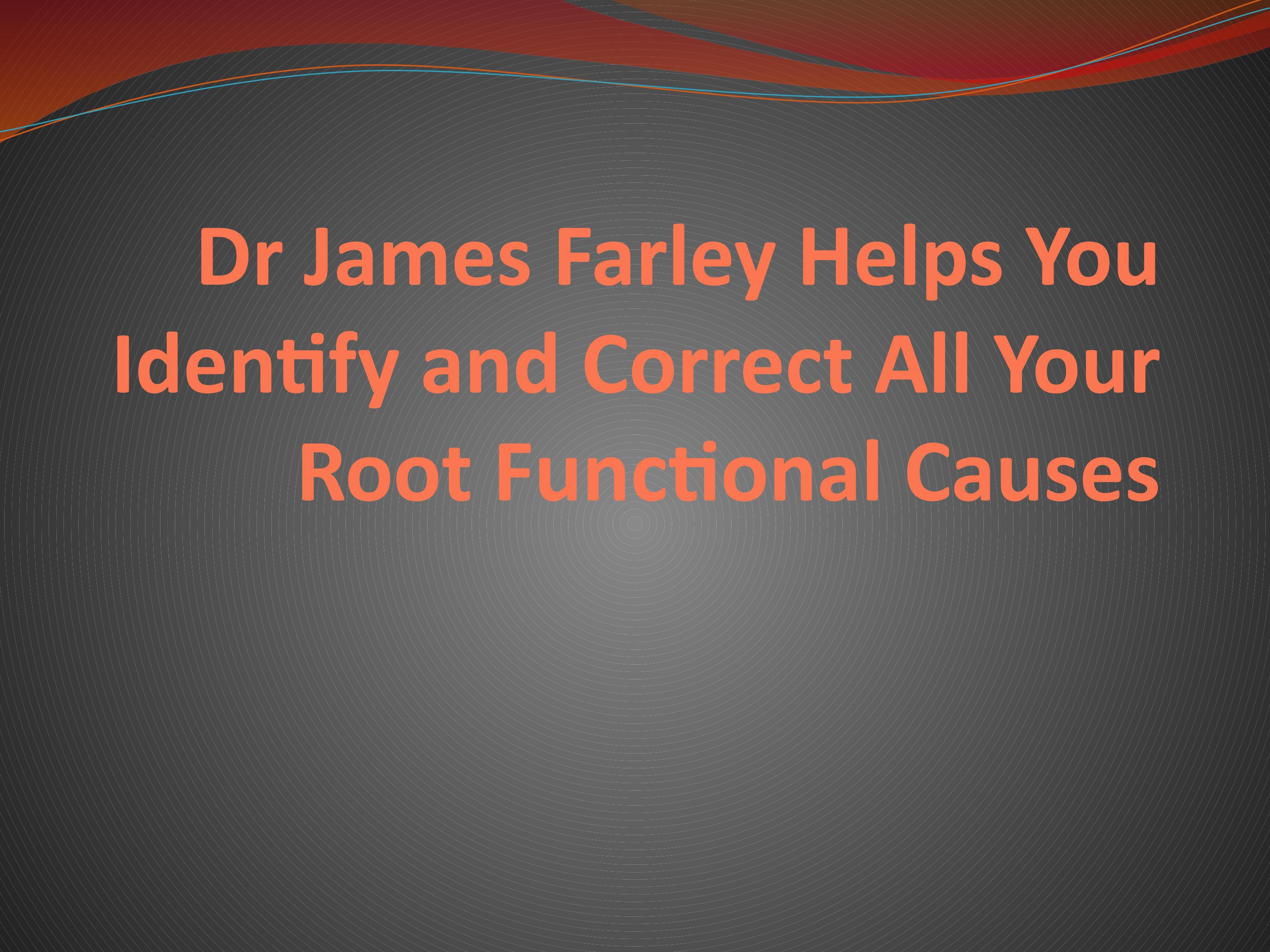 Dr James Farley Helps You Identify and Correct All Your Root Functional