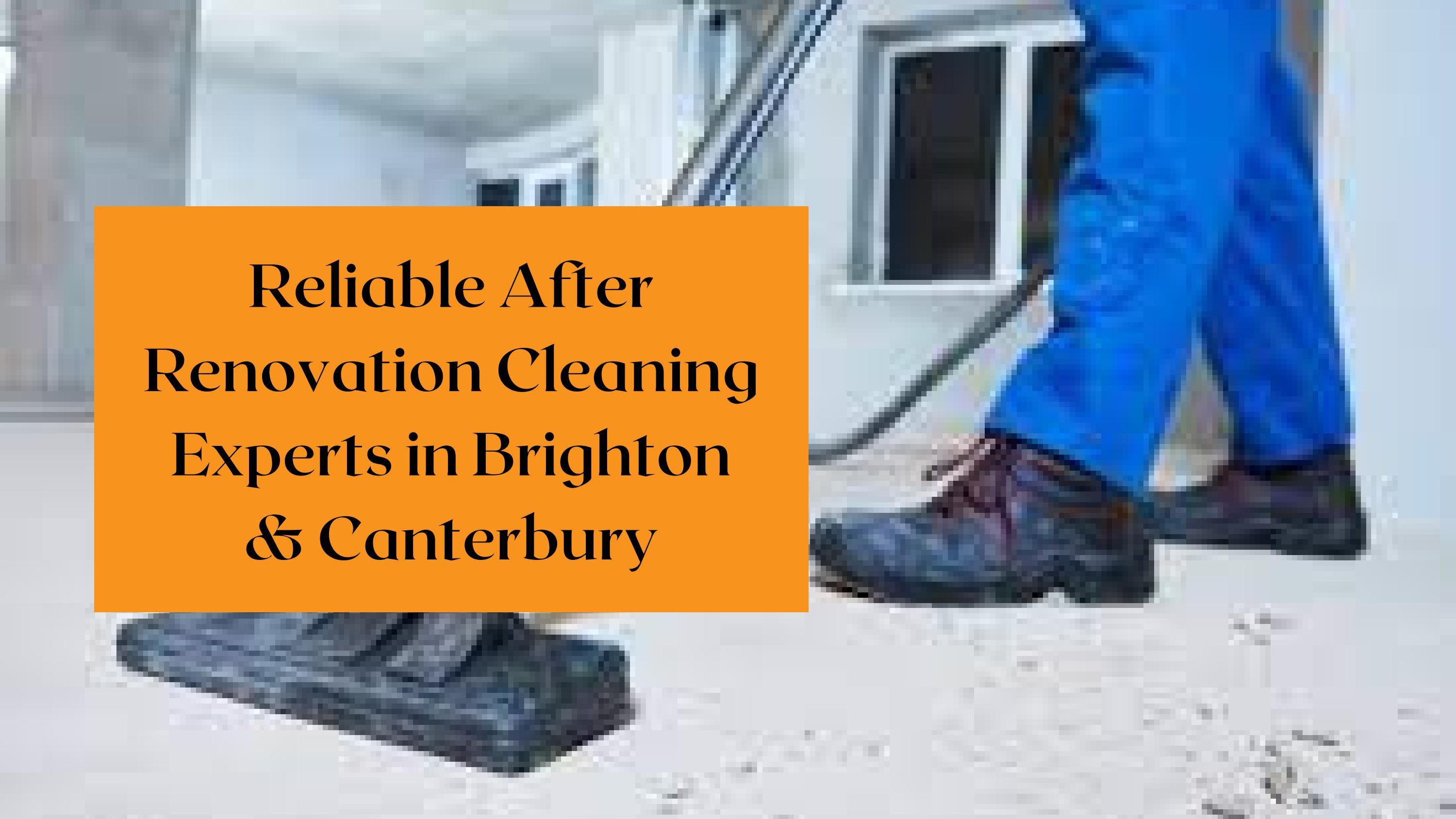 Reliable After Renovation Cleaning Experts in Brighton & Canterbury by