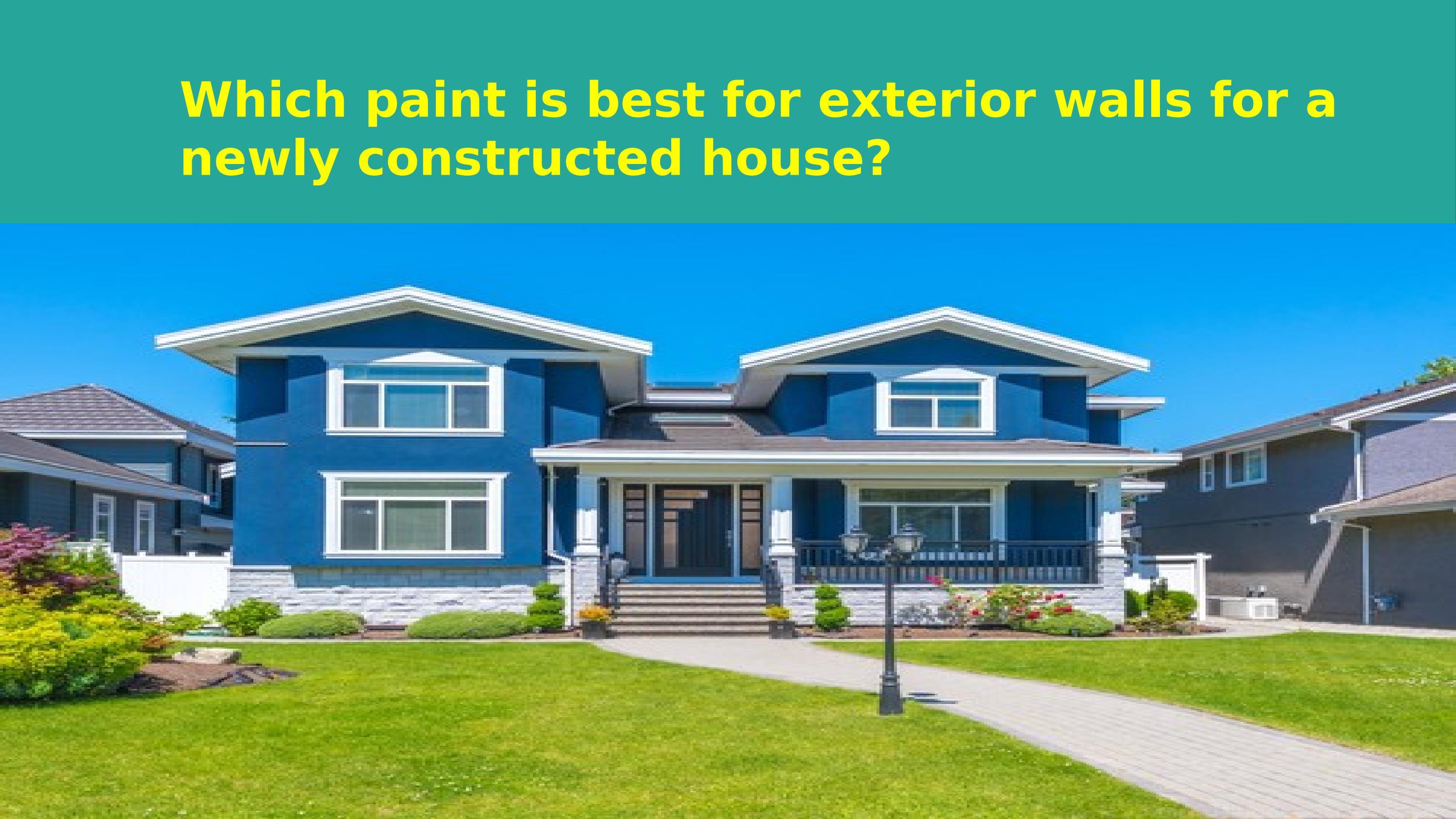Which paint is best for exterior walls for a newly constructed house