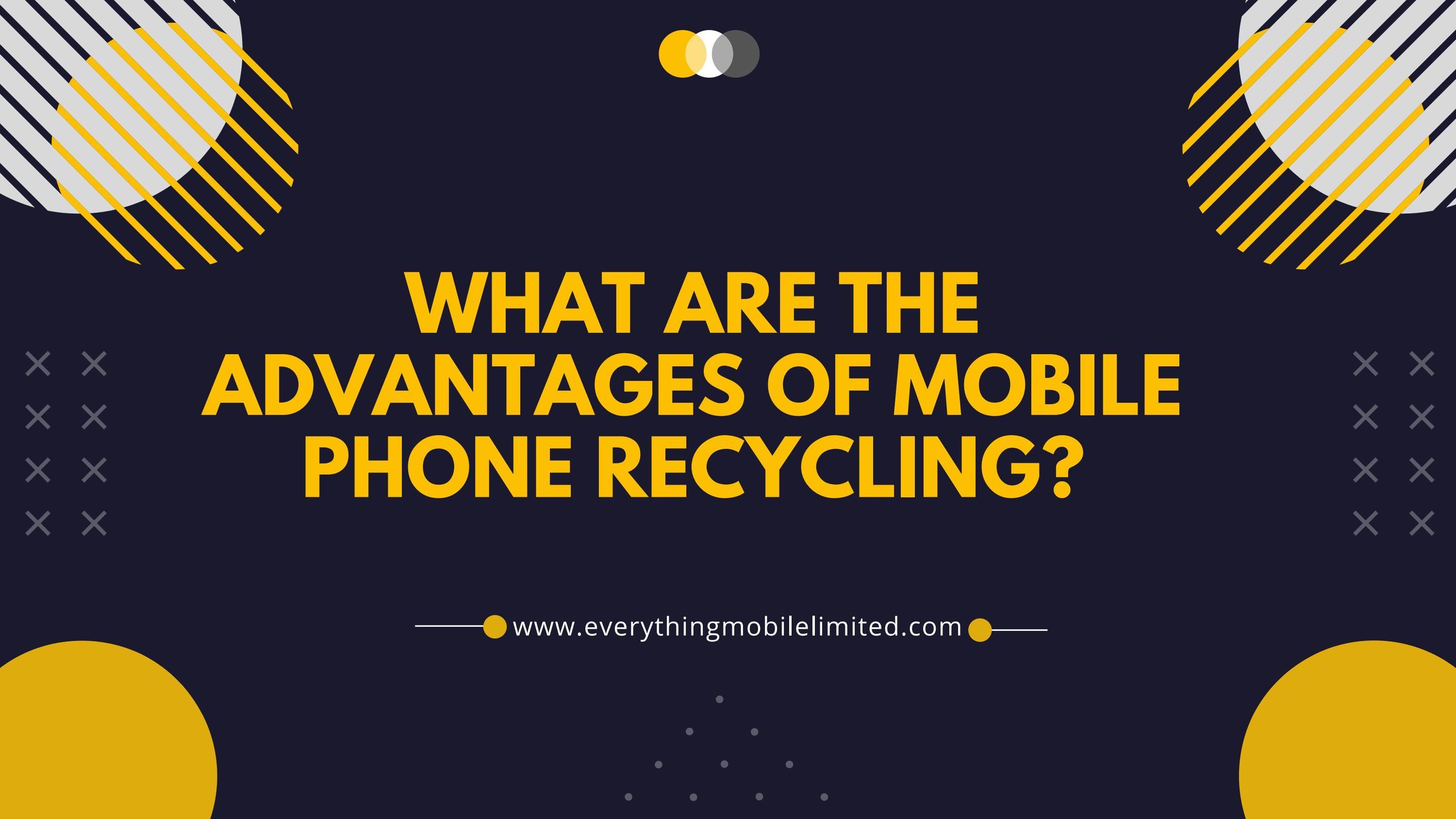 What are the advantages of mobile phone recycling? by Everything Mobile