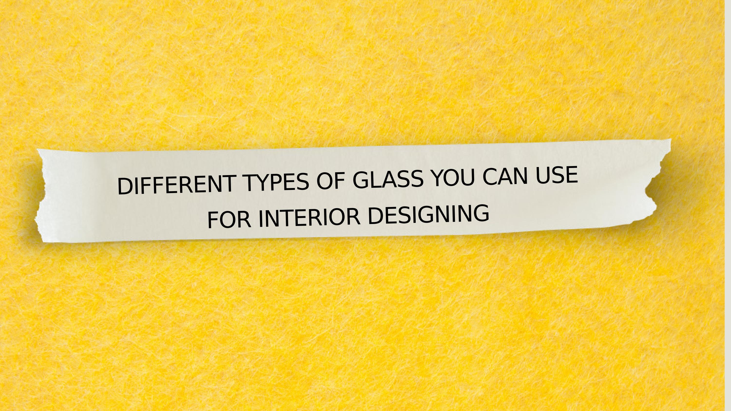 Different types of glass you can use for interior designing by