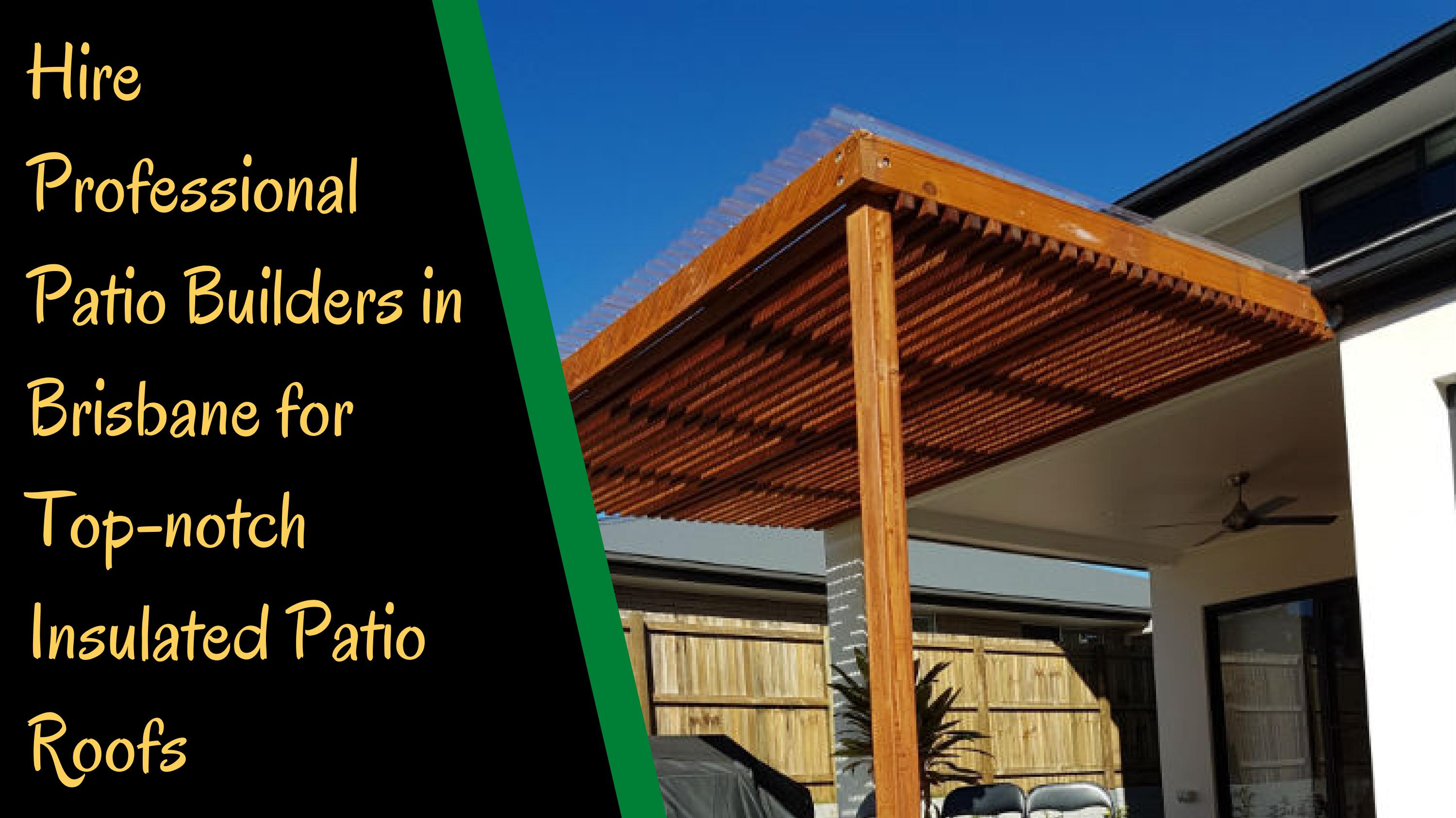 Hire Professional Patio Builders in Brisbane for Topnotch Insulated