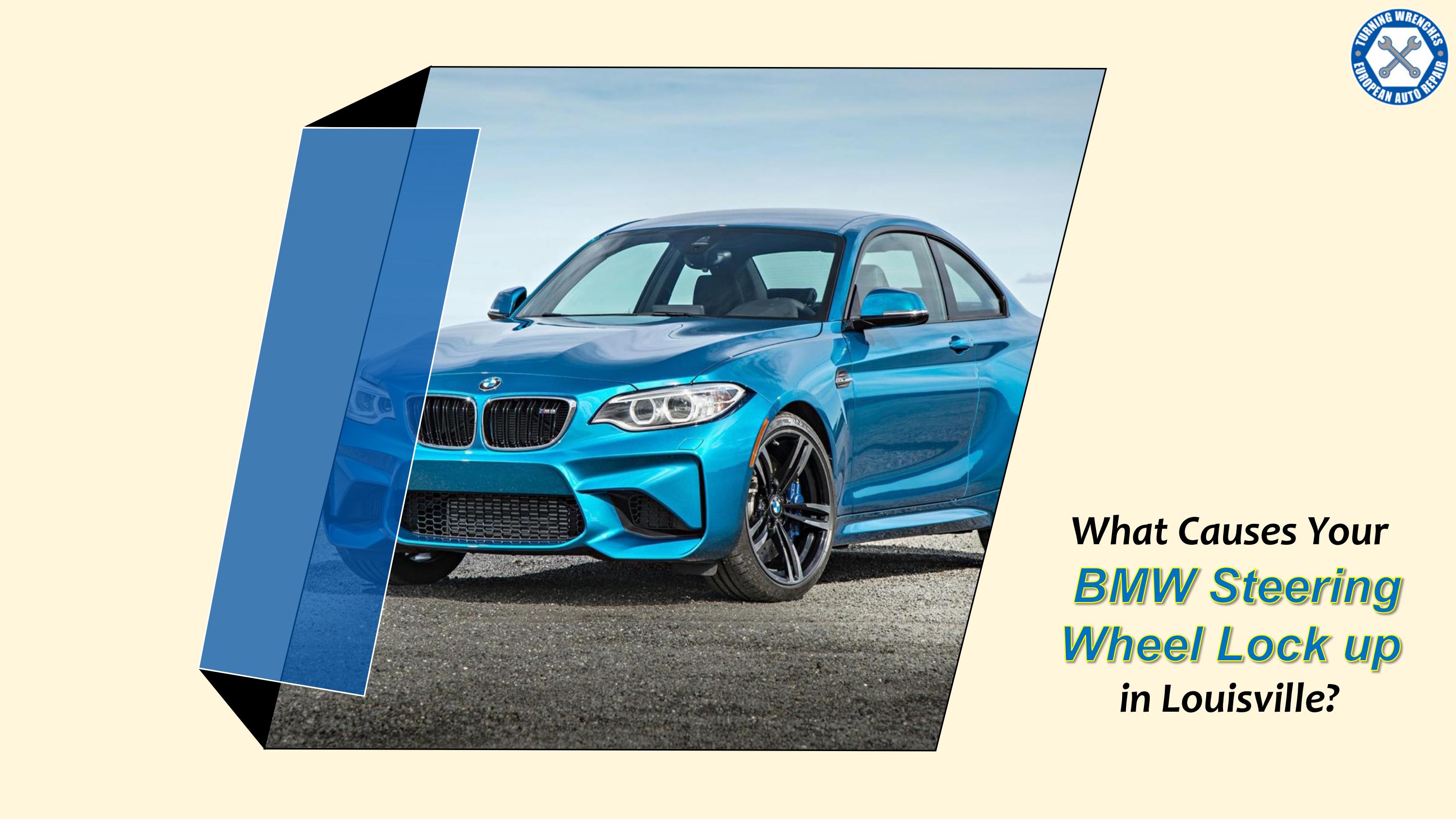 What Causes Your BMW Steering Wheel Lock up in Louisville by Turning