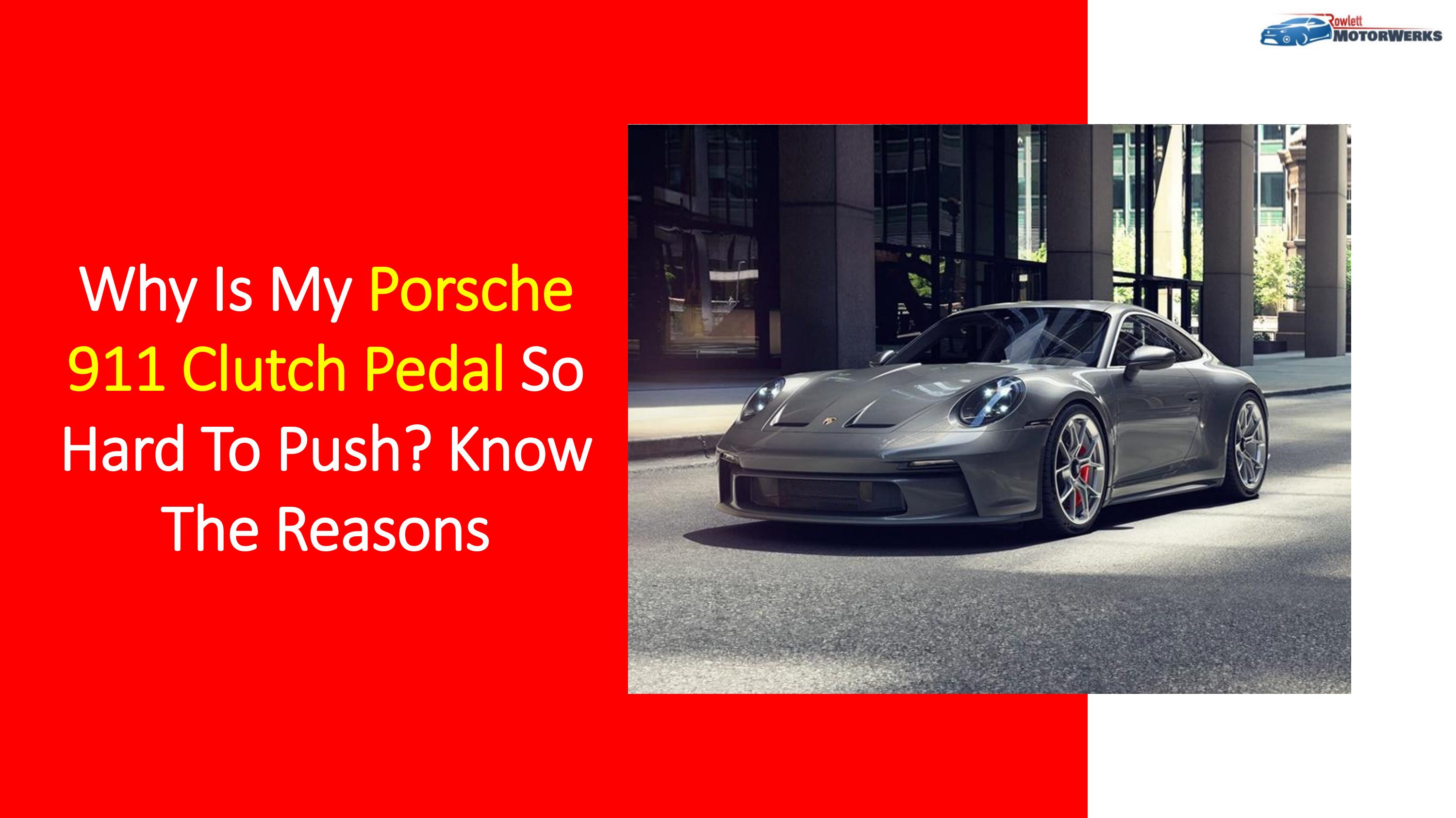 Why Is My Porsche 911 Clutch Pedal So Hard To Push? Know the Reasons by