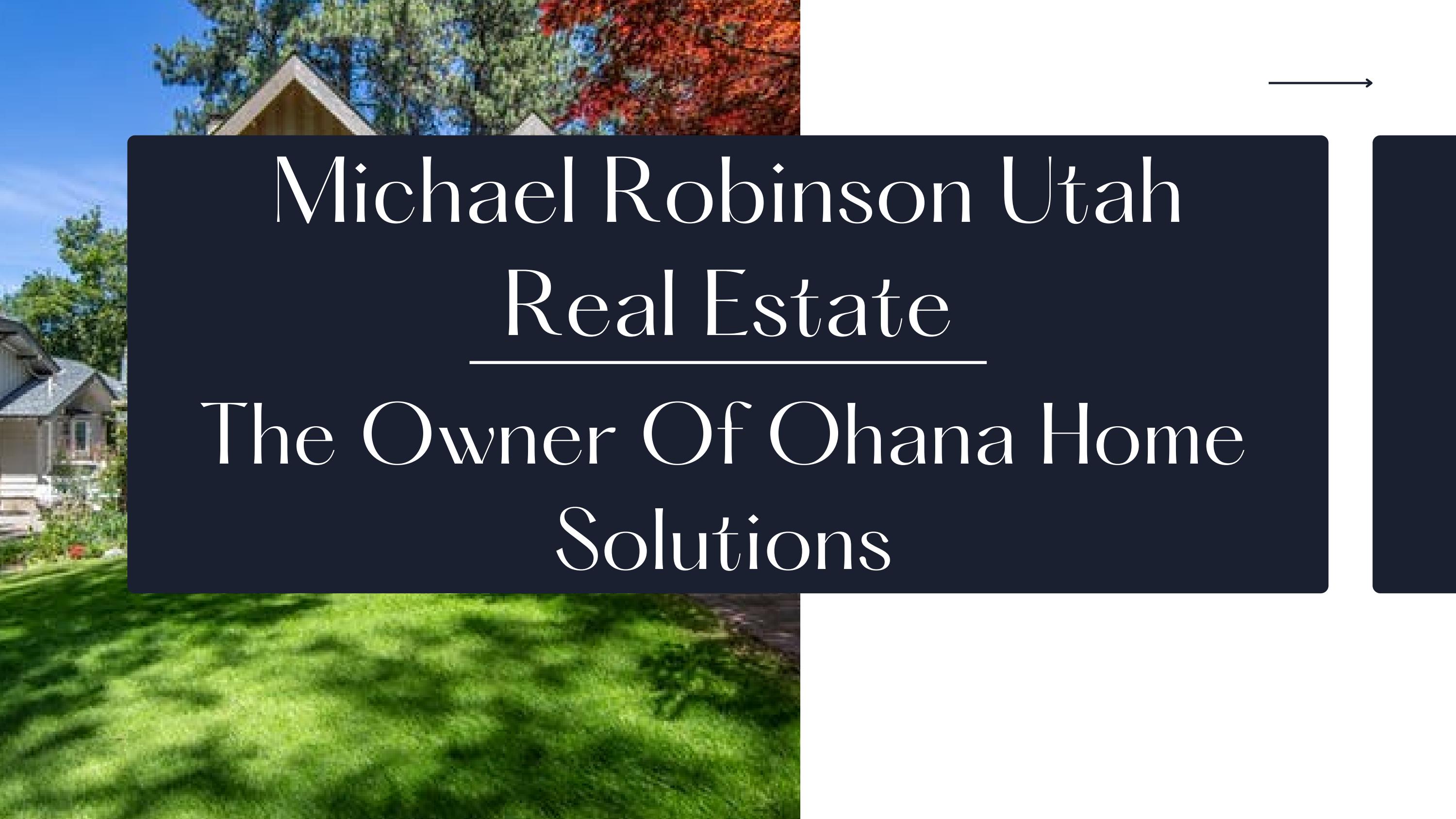 Michael Robinson Utah Real Estate The Owner Of Ohana Home Solutions by