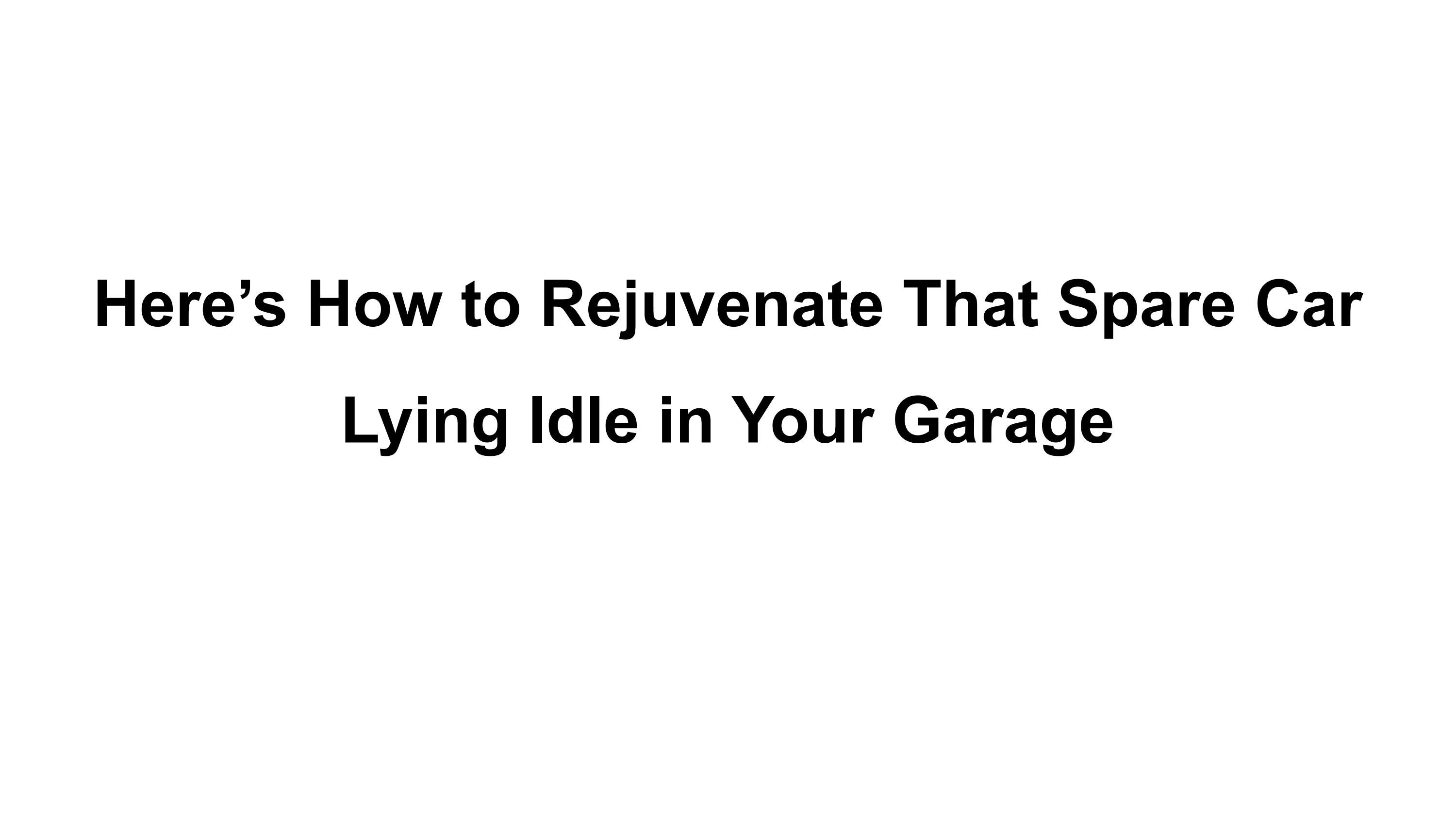 Here’s How to Rejuvenate That Spare Car Lying Idle in Your Garage by kristivoss Issuu