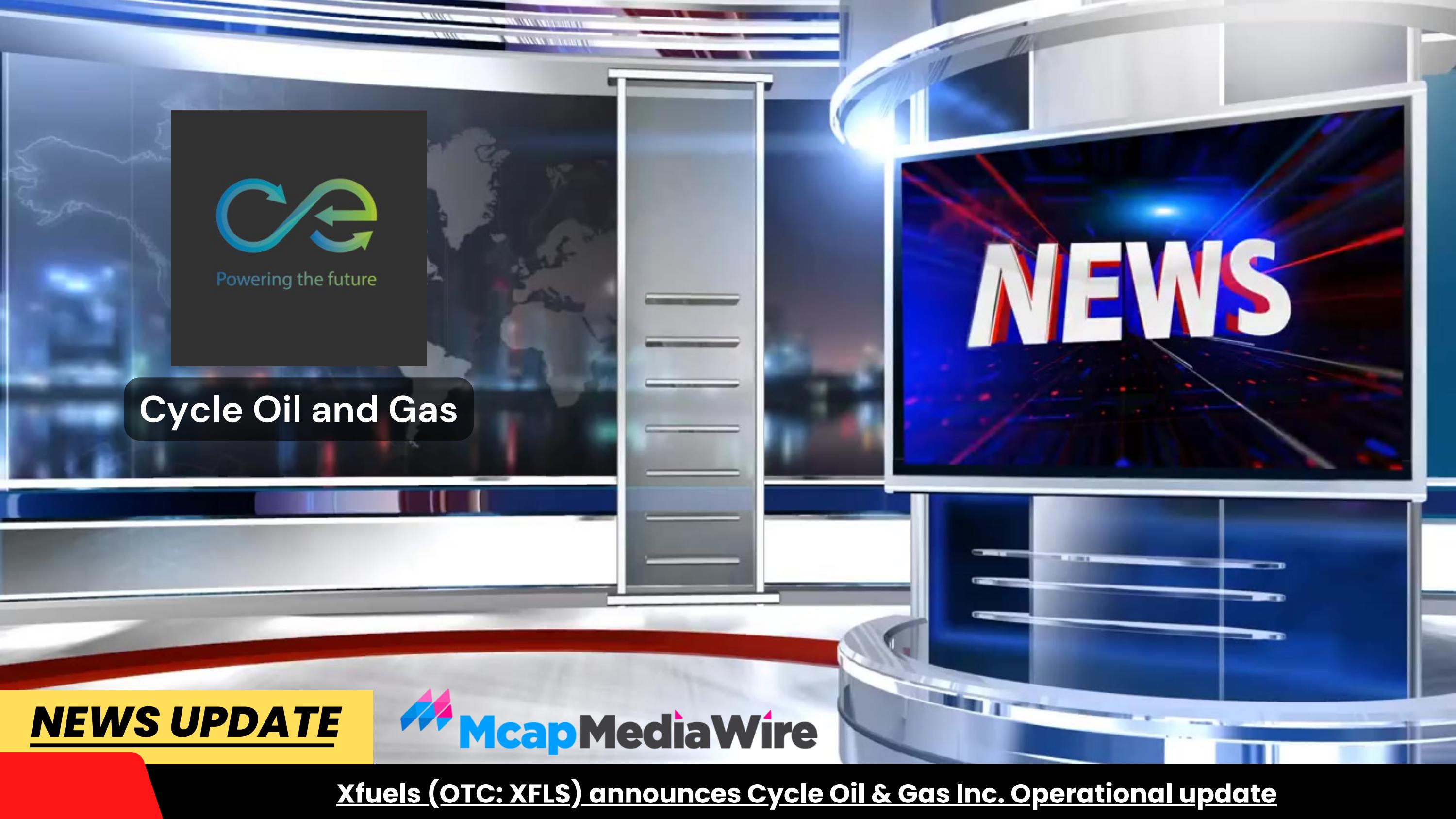 Xfuels announces Cycle Oil & Gas Inc. Operational update by
