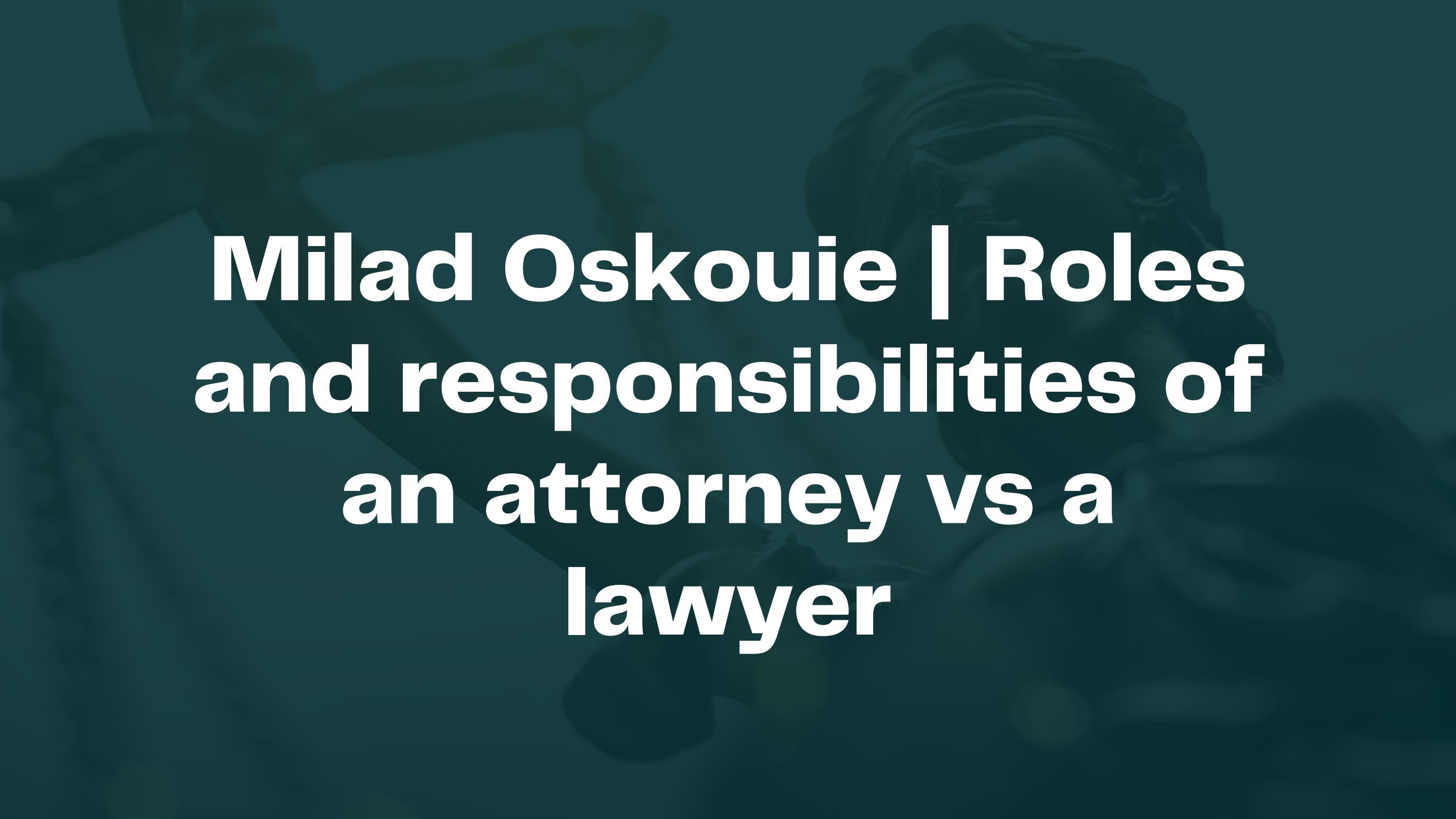 Milad Oskouie Roles and responsibilities of an attorney vs a lawyer