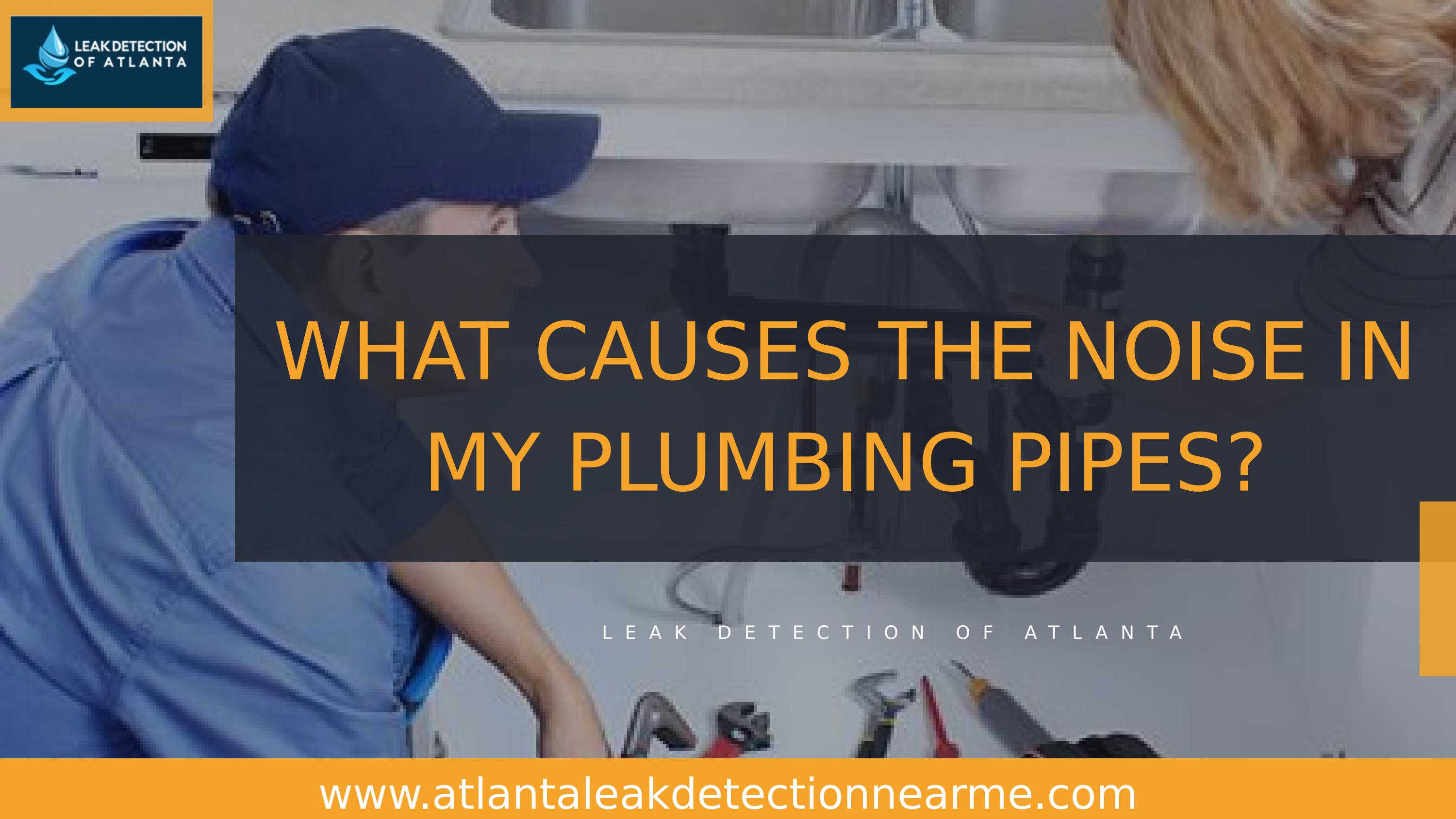 What Causes The Noise in My Plumbing Pipes by Leak Detection of Atlanta
