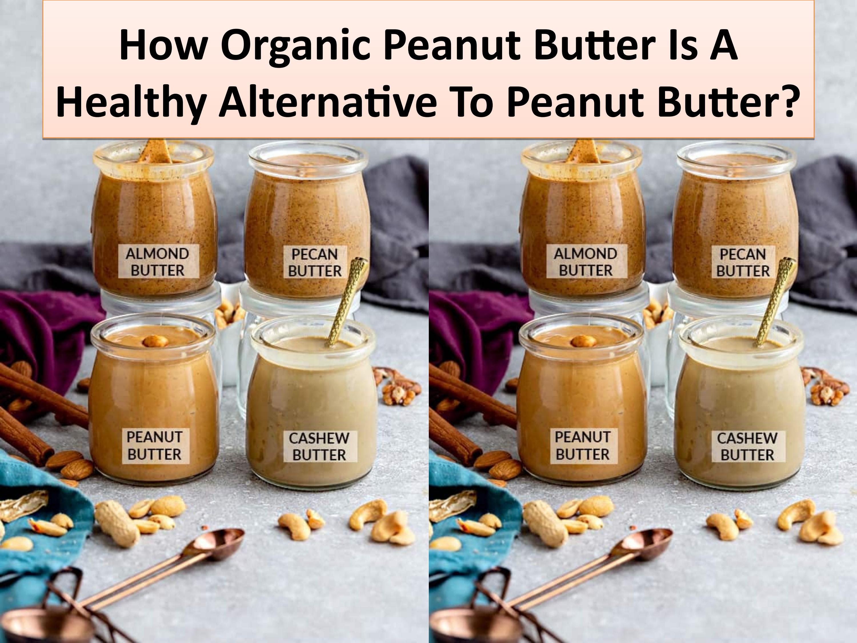 Some reasons to choose organic peanut butter for your good by Nutty
