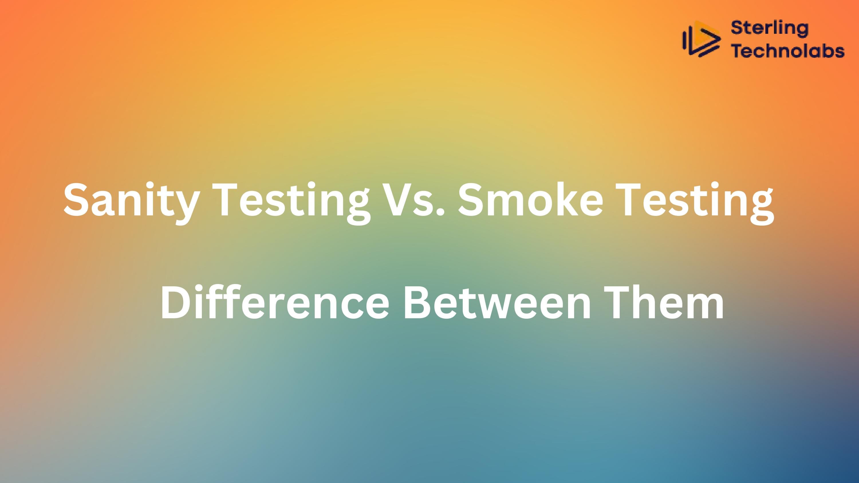 Sanity Testing Vs. Smoke Testing All You Need to Know! by