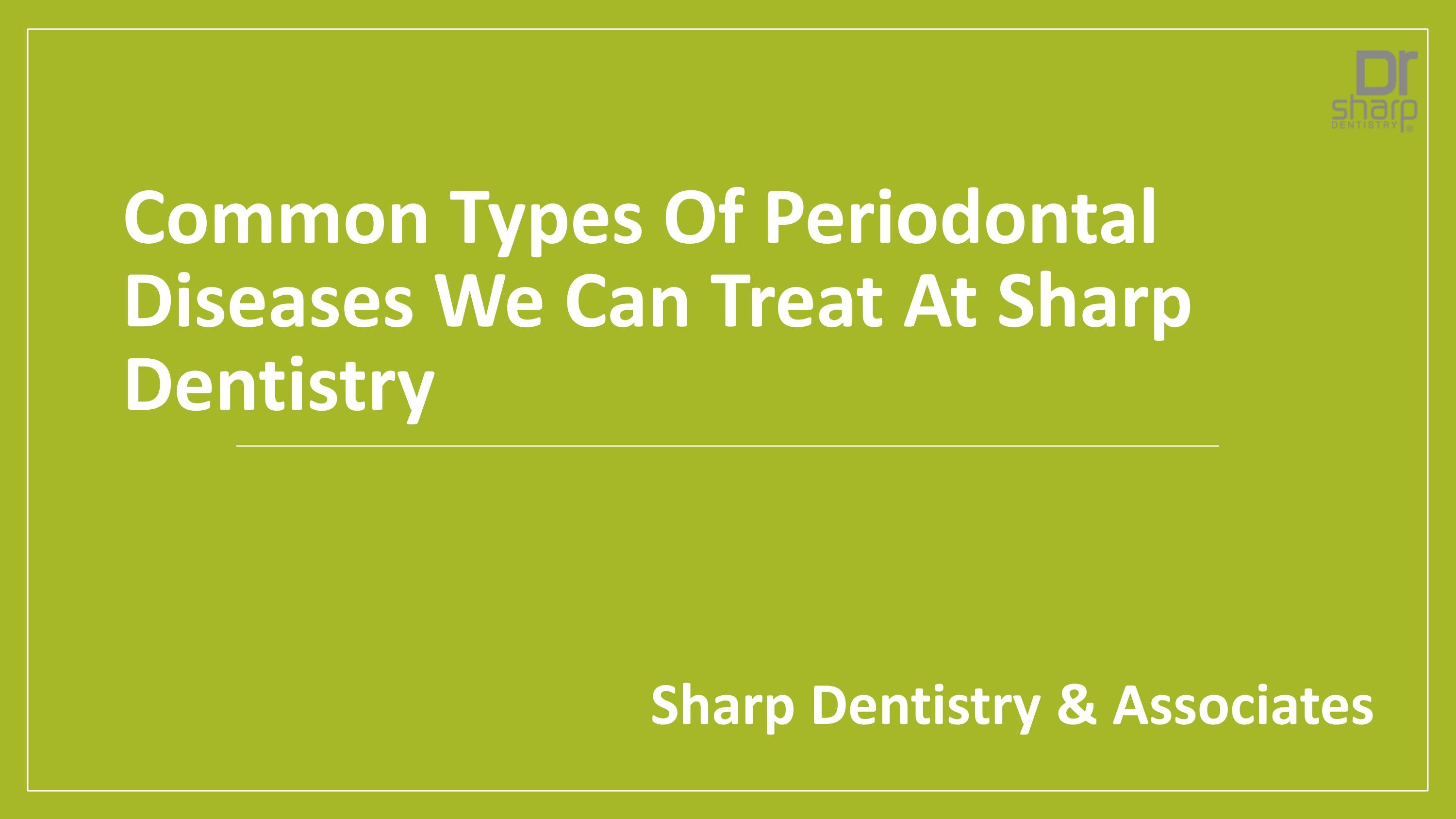 Common Types of Periodontal Diseases We Can Treat at Sharp Dentistry by
