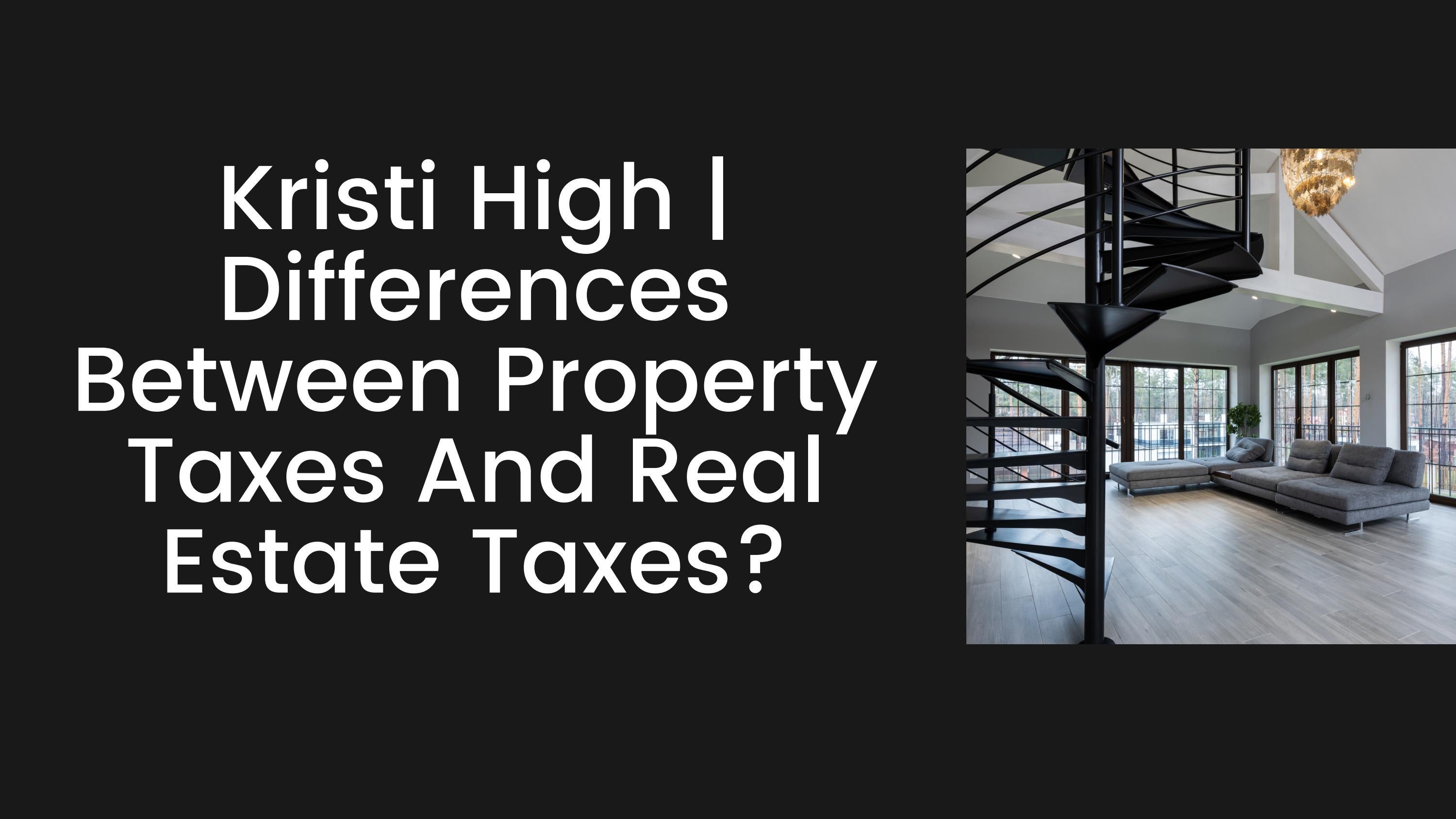 Kristi High Differences Between Property Taxes And Real Estate Taxes