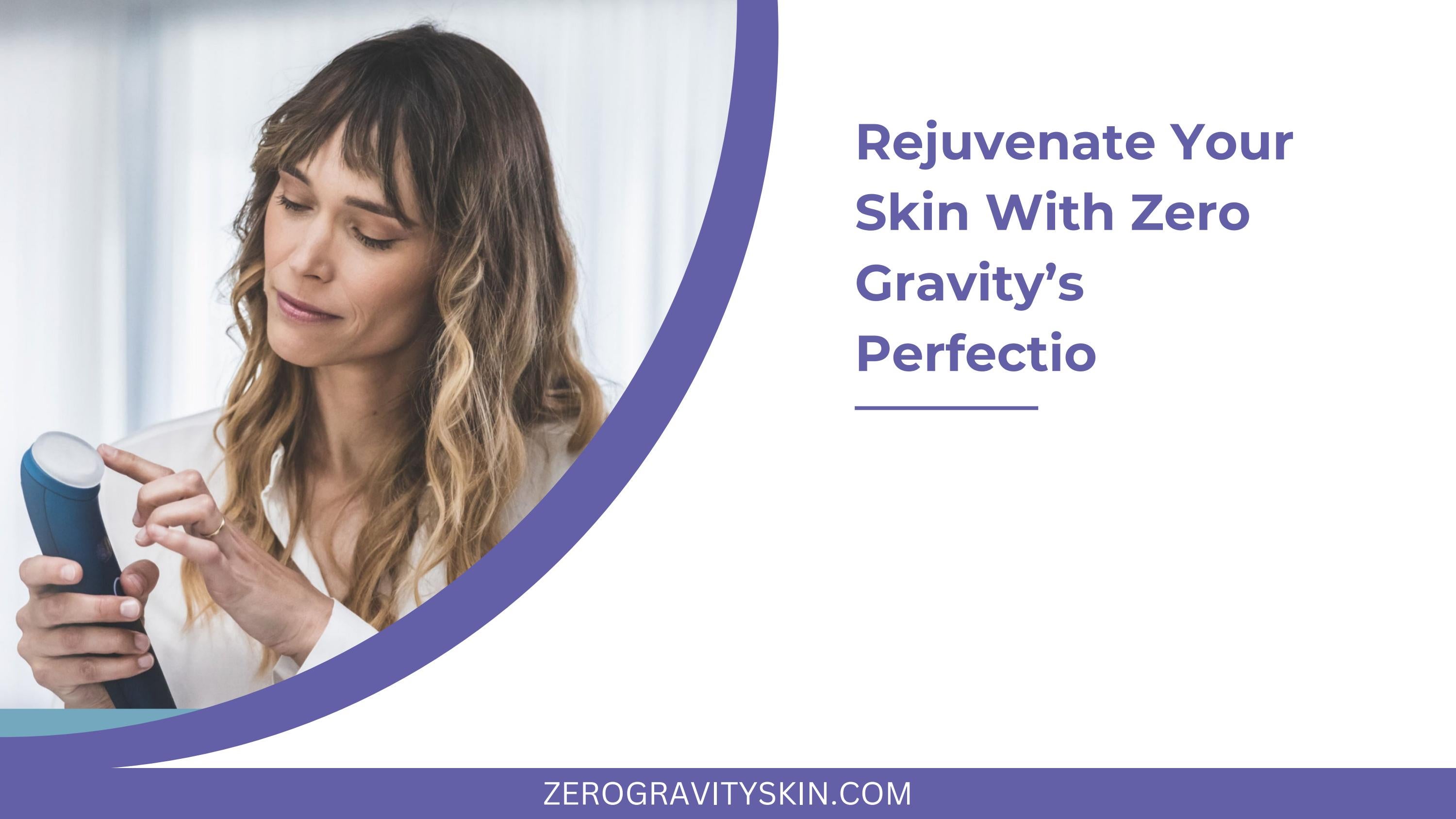 Rejuvenate Your Skin With Zero Gravity's Perfectio Zero Gravity Skin
