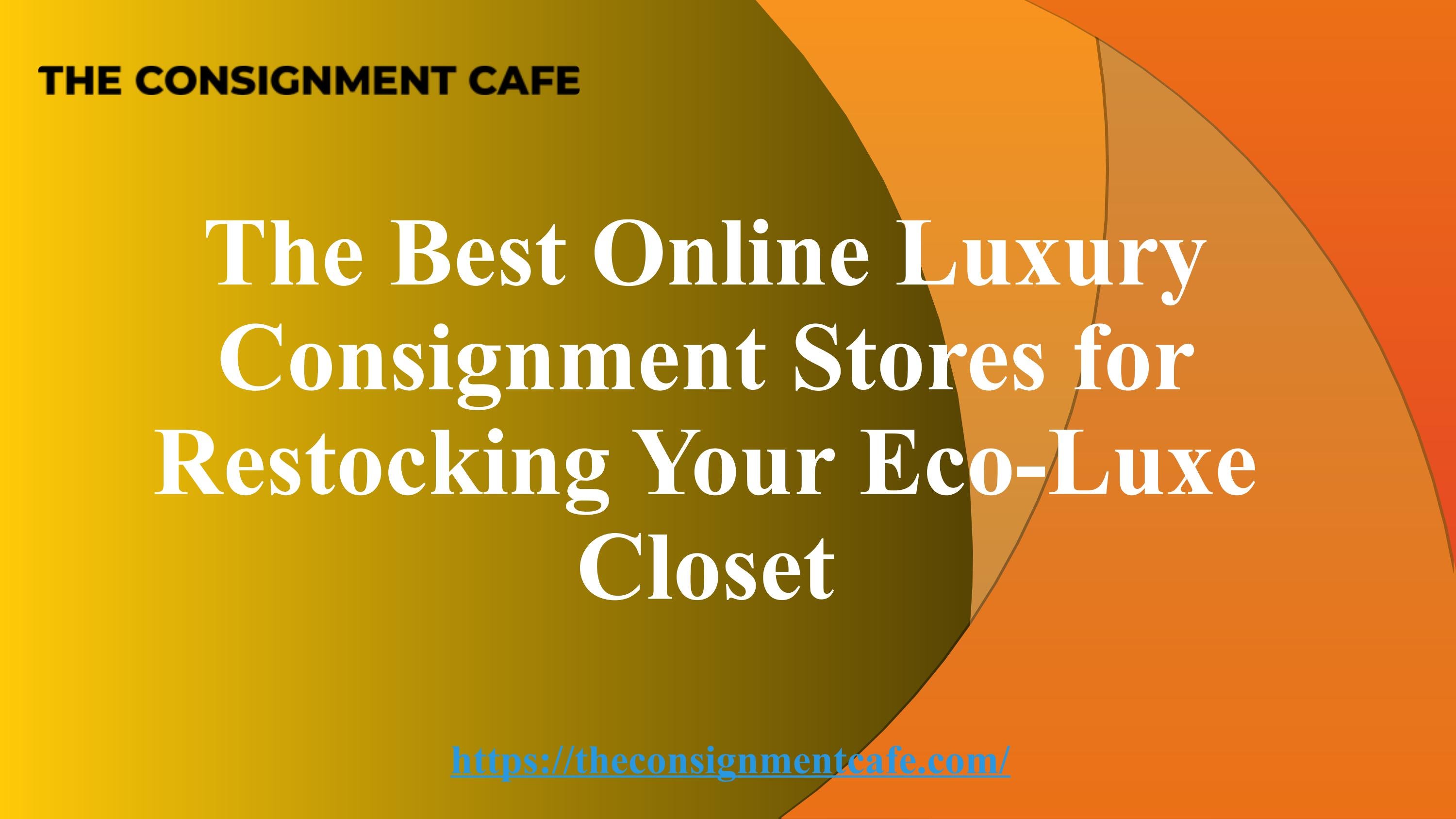 The Best Online Luxury Consignment Stores for Restocking Your EcoLuxe Closet by