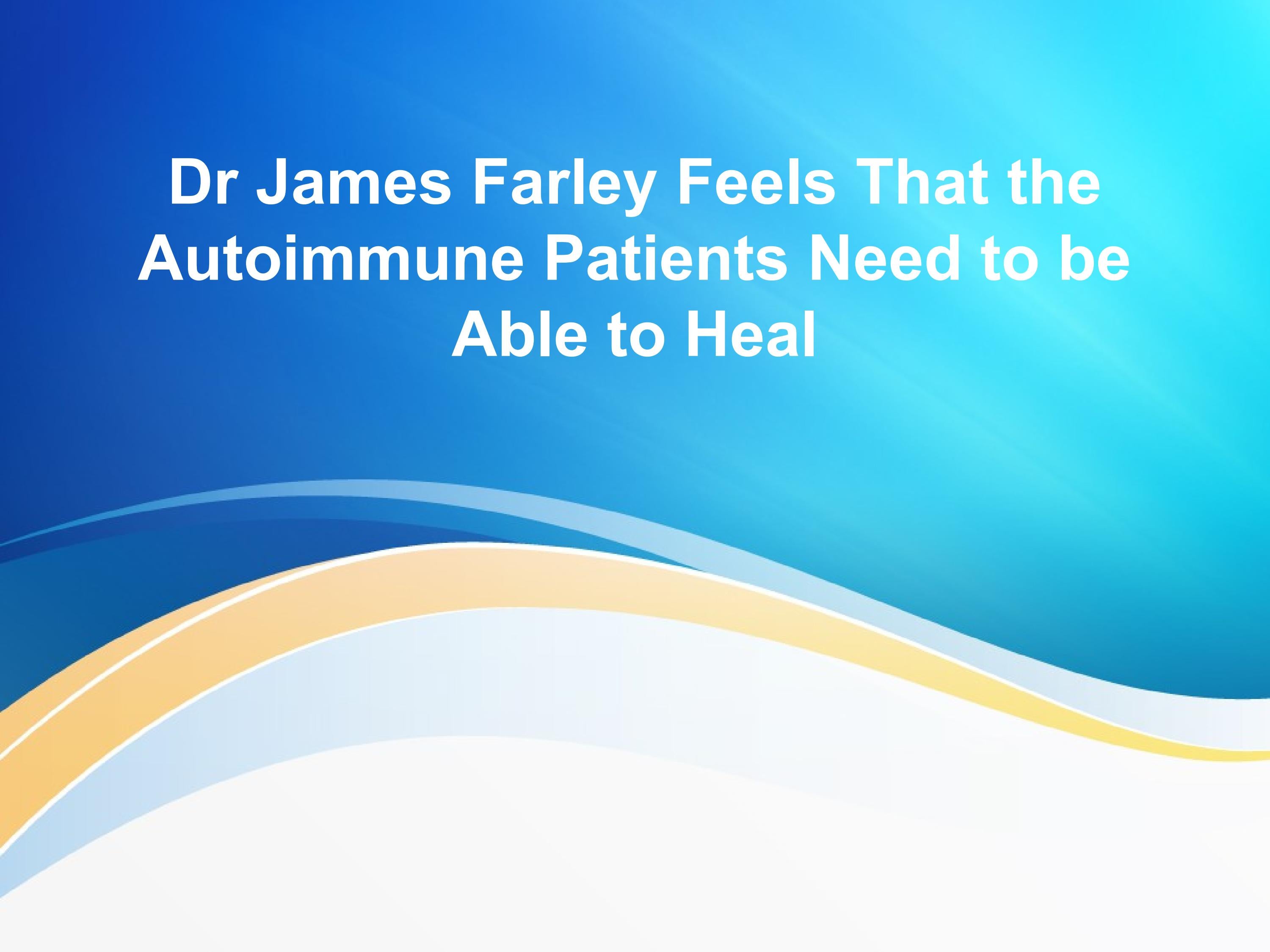 Dr James Farley Feels That the Autoimmune Patients Need to be Able to