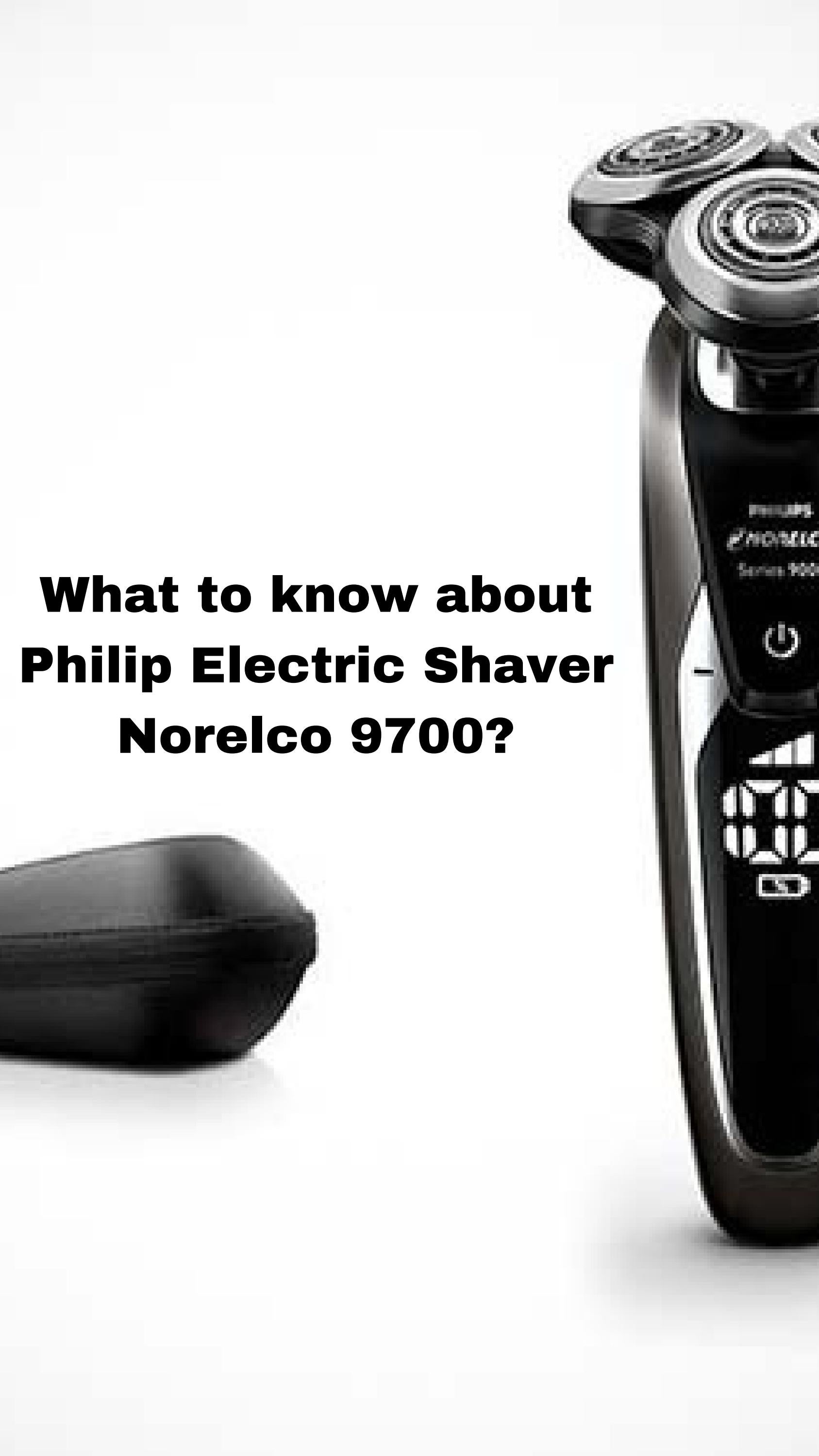 What to know about Philip Electric Shaver Norelco 9700? by Kimflyangel2