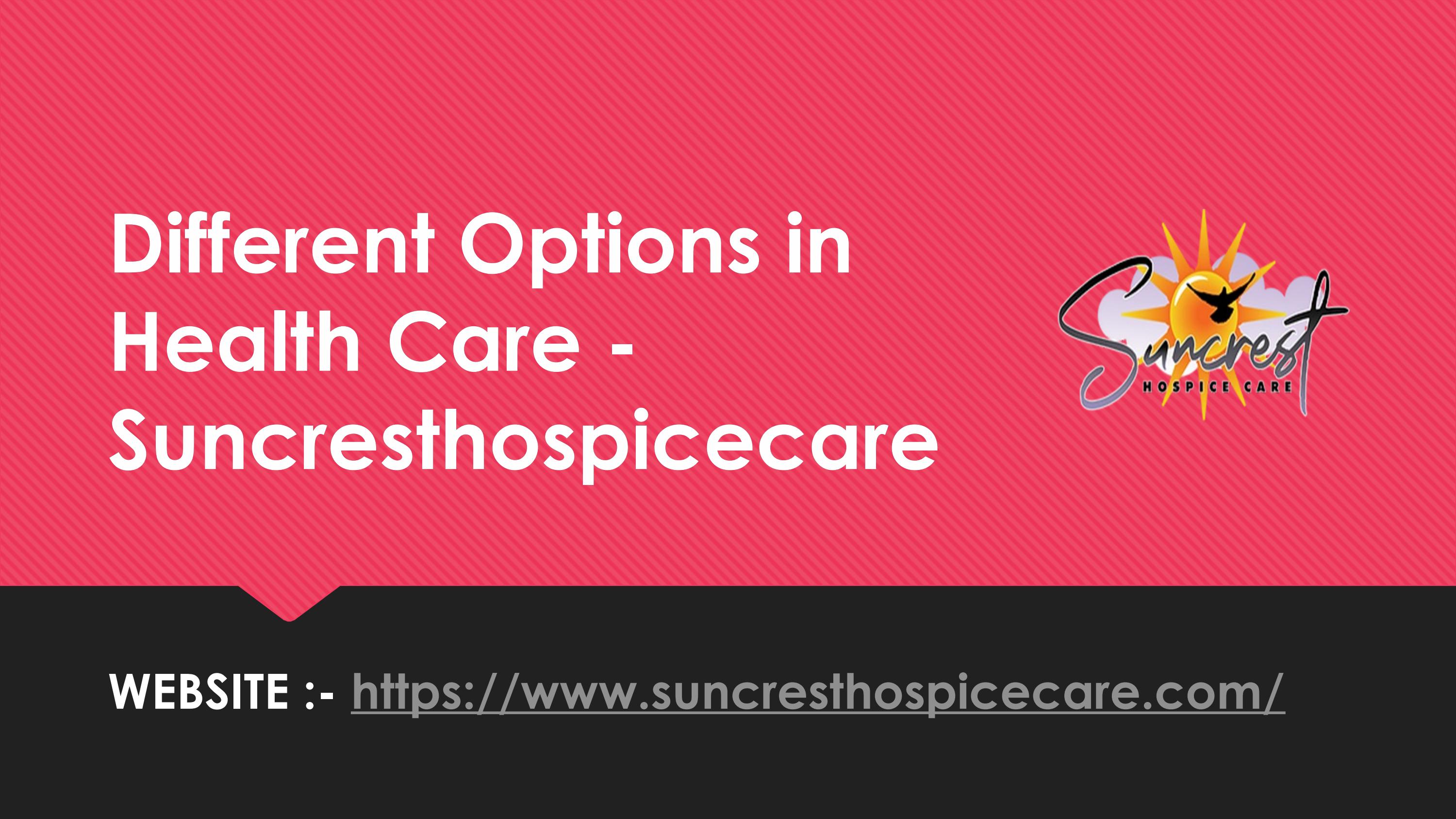 Different Options in Health Care - Suncrest hospicecare by Suncrest ...