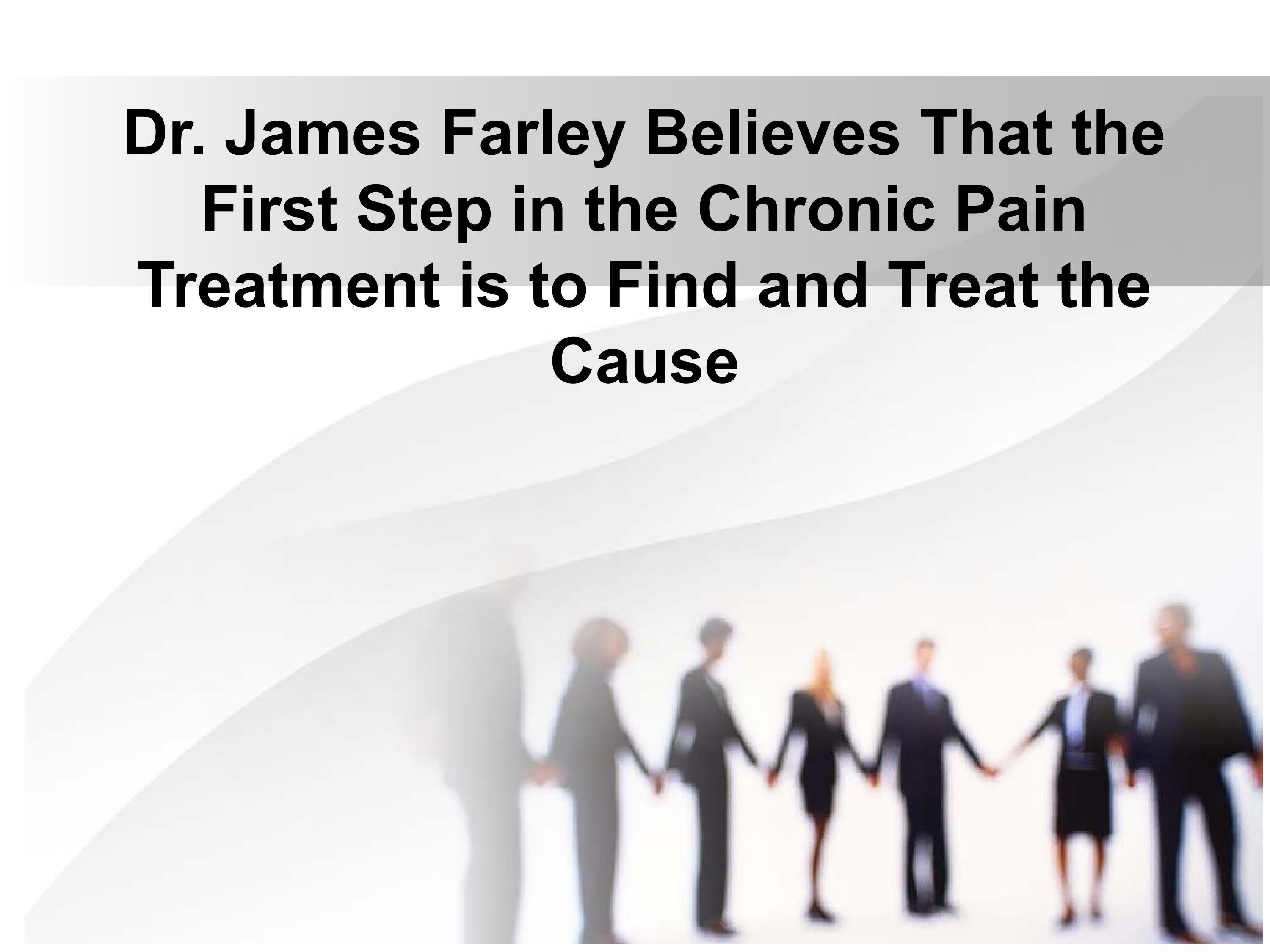 Dr. James Farley Believes That the First Step in Chronic Pain Treatment