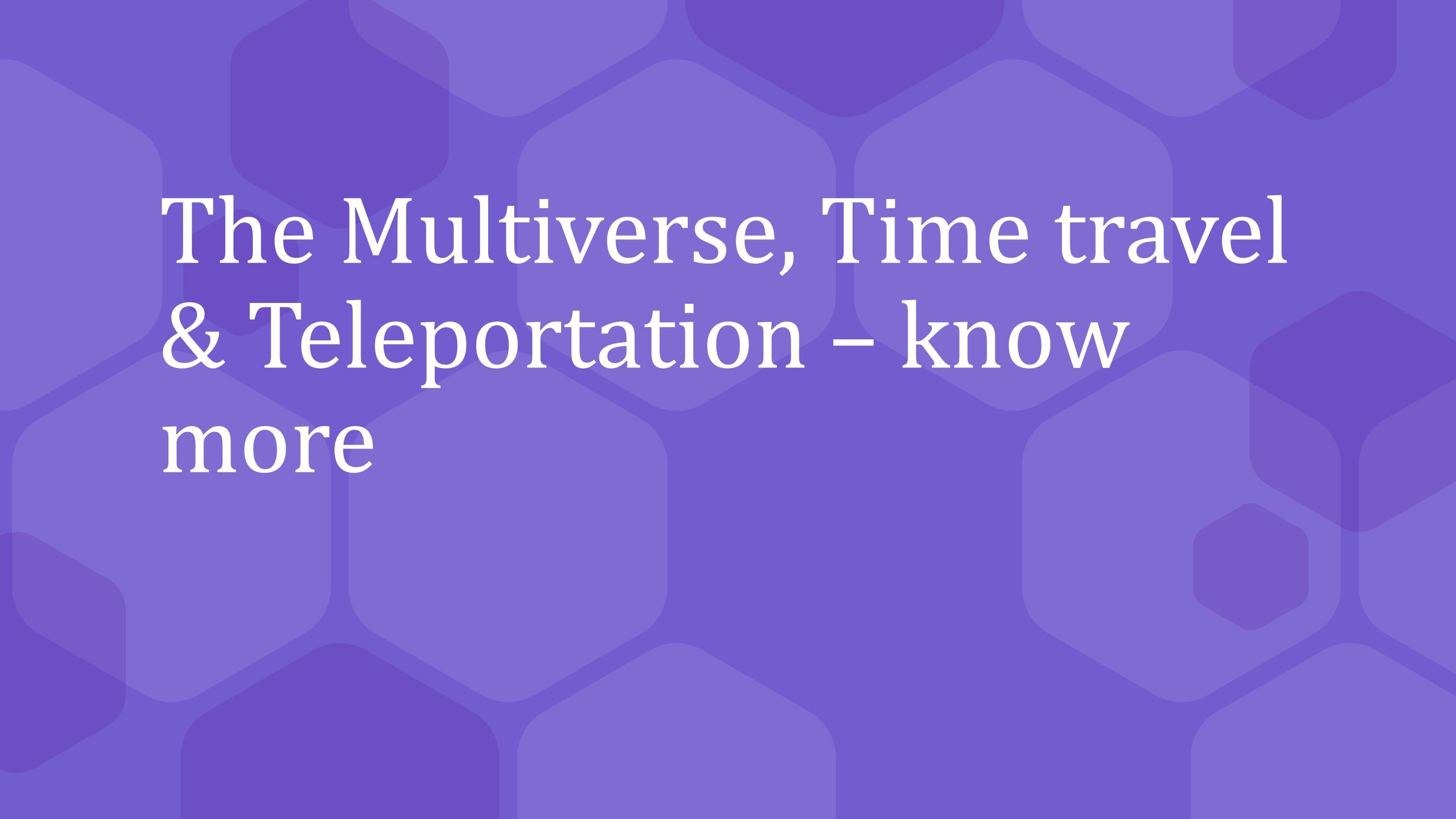 The Multiverse, Time travel & Teleportation know more by Jai mahi Issuu