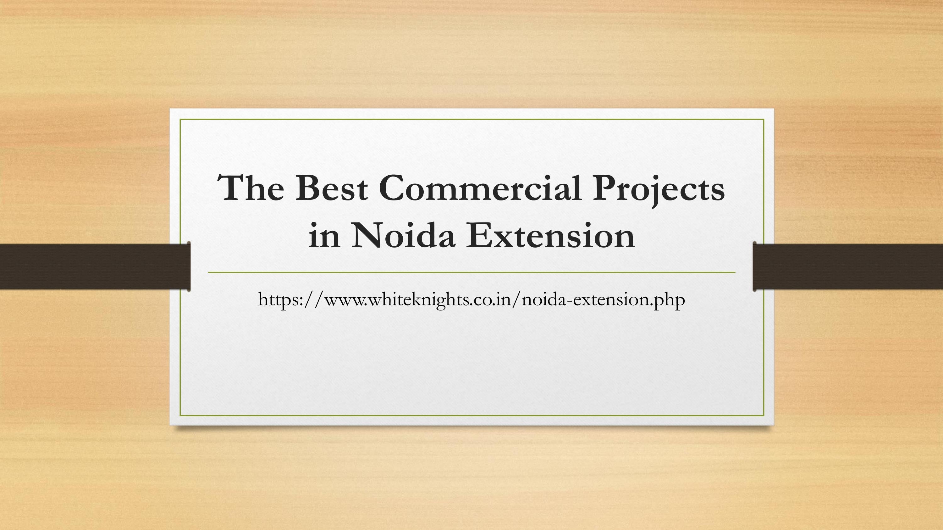 The Best Commercial Projects in Noida Extension by White Knights Realty