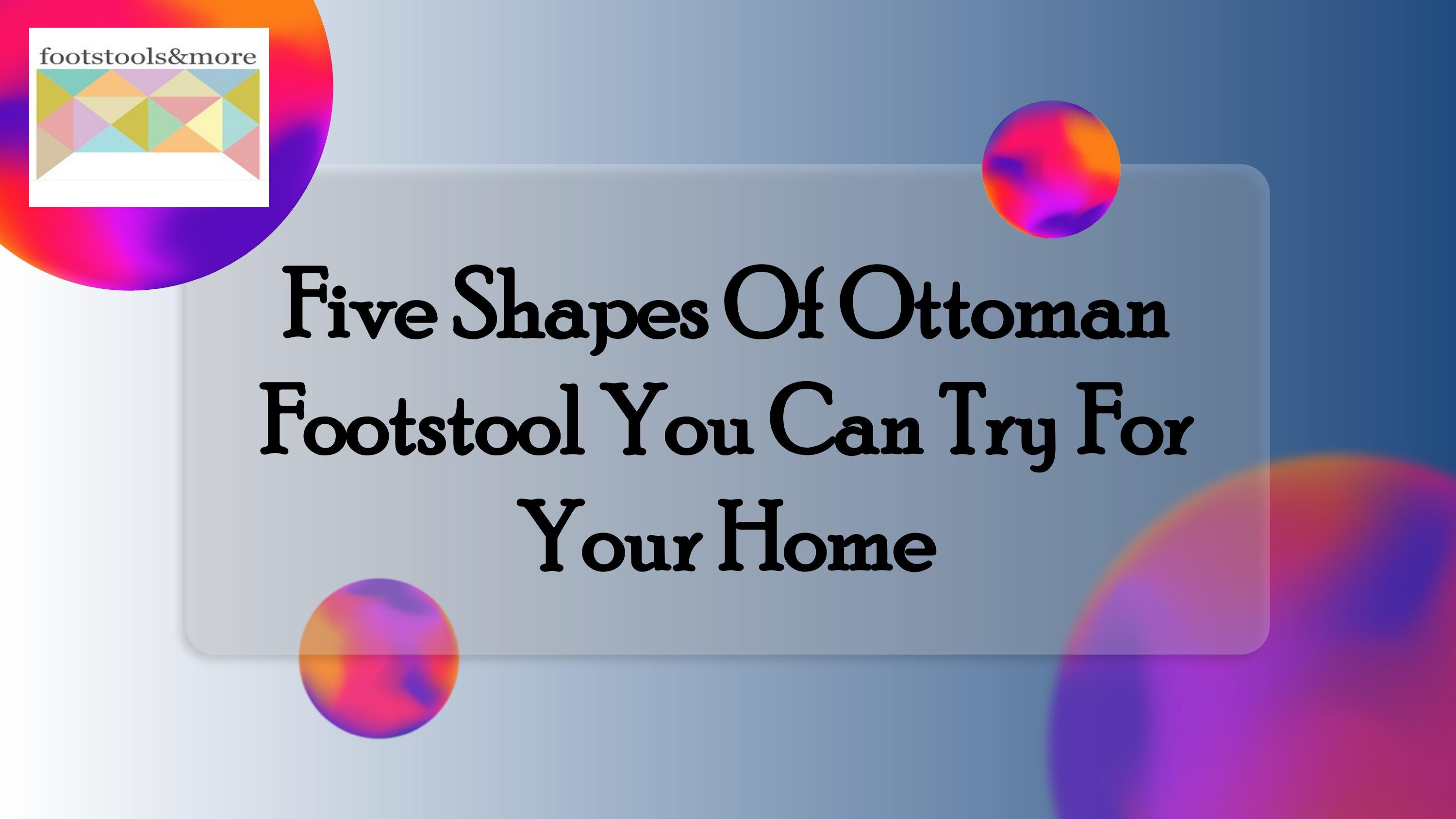 Five Shapes Of Ottoman Footstool You Can Try For Your Home by