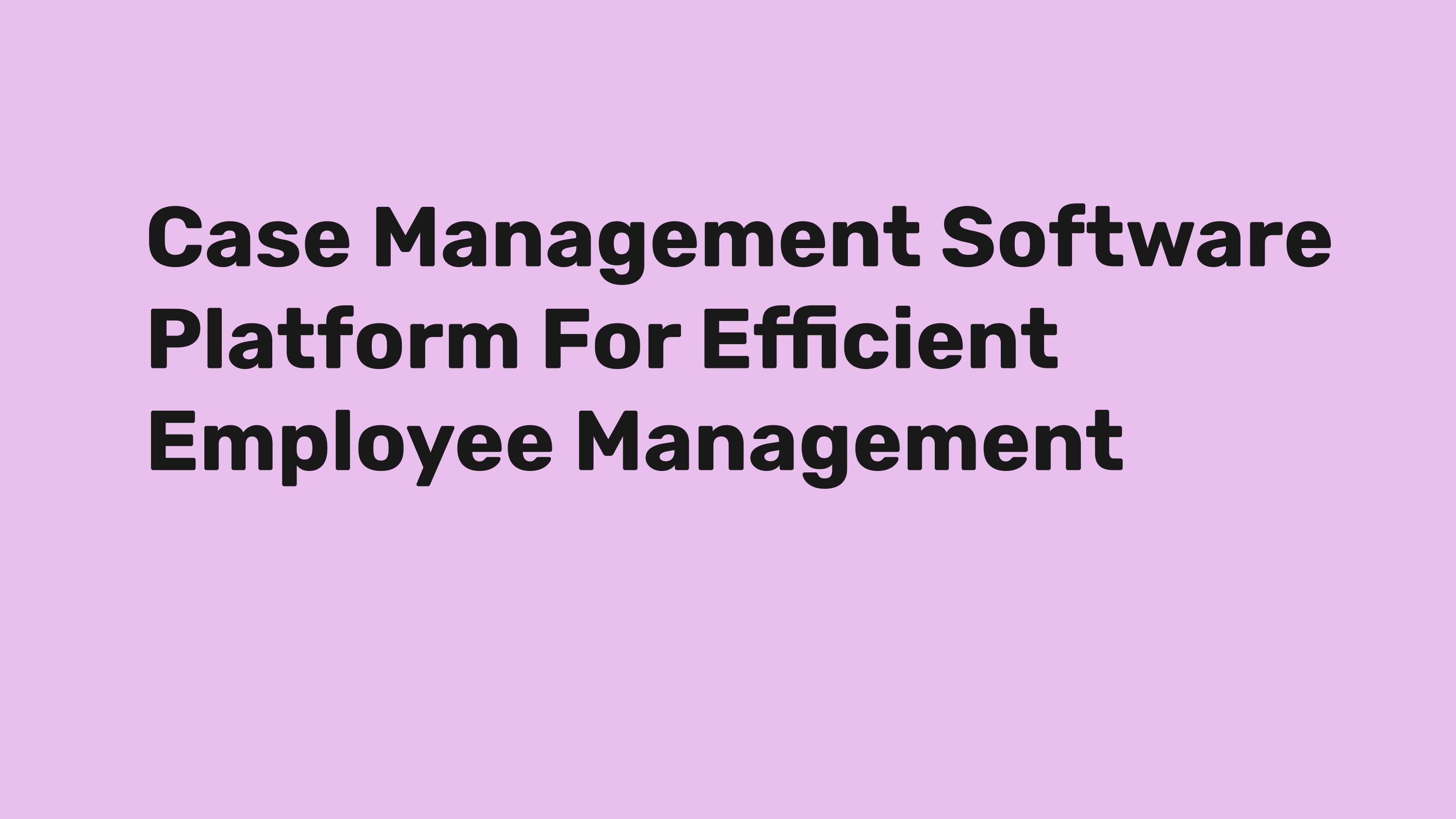Case Management Software Platform For Efficient Employee Management by
