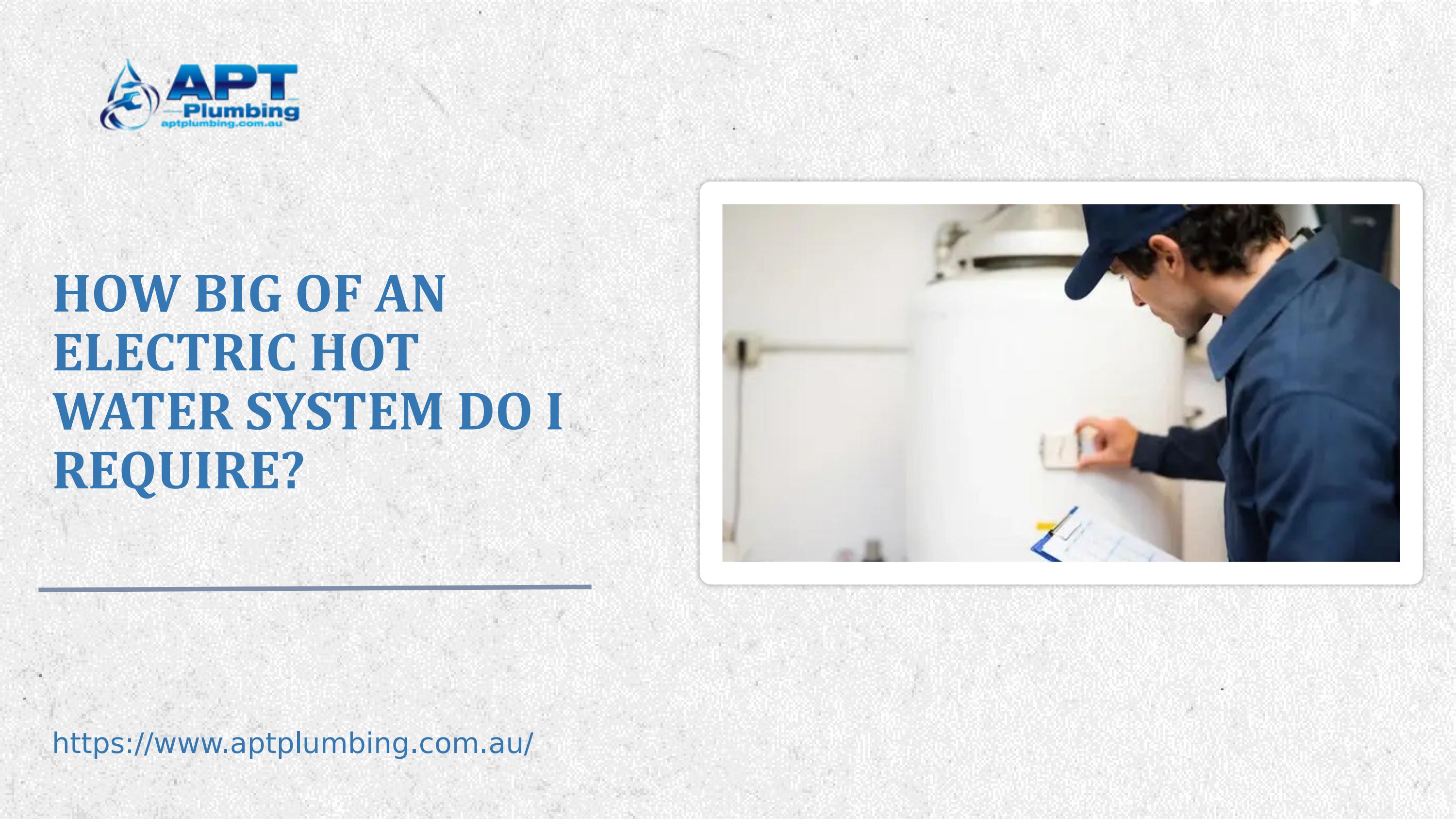 How Big of an Electric Hot Water System Do I Require? by APT PLUMBING