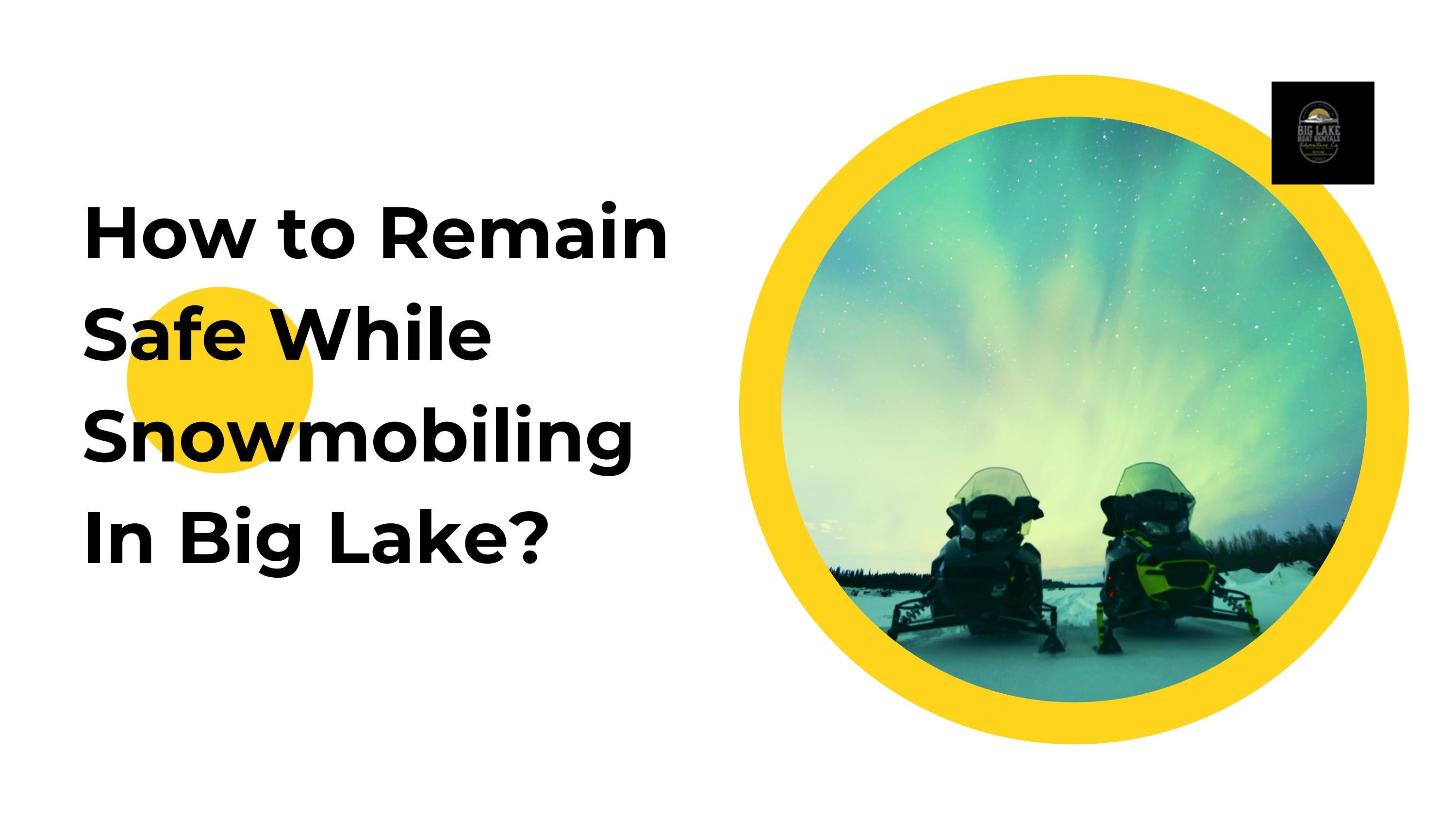 How to Remain Safe While Snowmobiling In Big Lake by Big Lake Boat