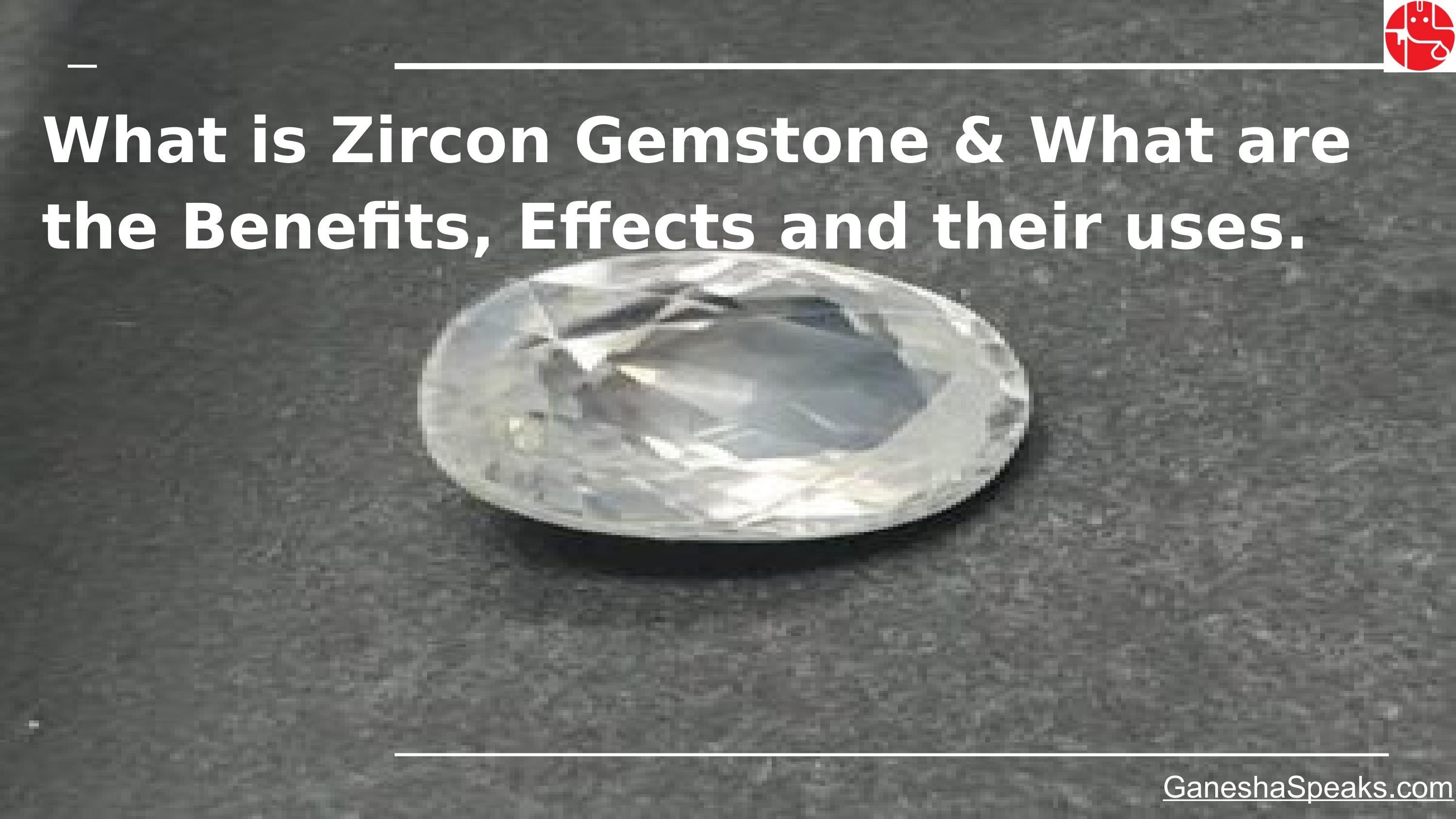 What is Zircon Gemstone & What are the Benefits, Effects and their uses