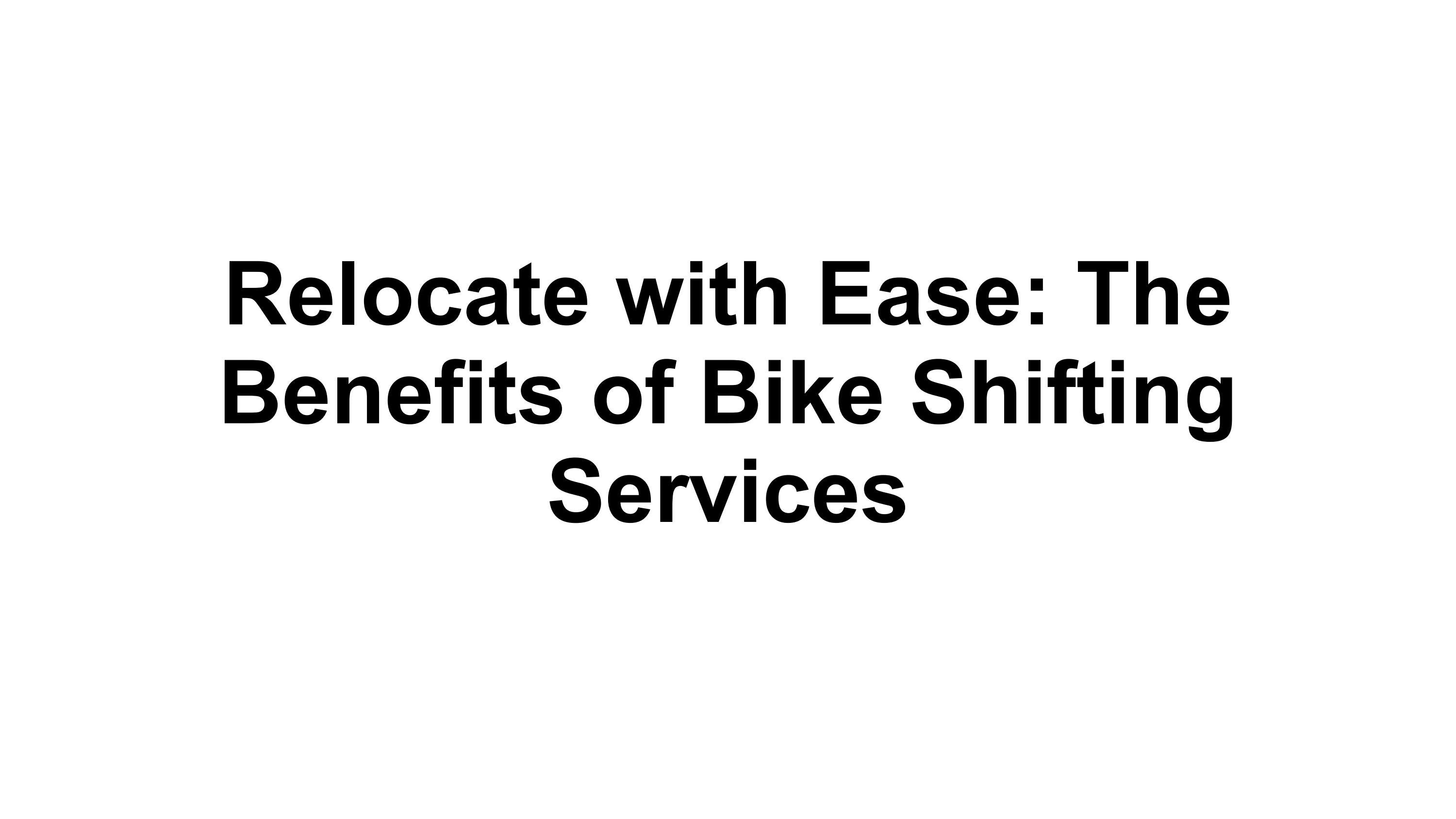 Relocate with Ease The Benefits of Bike Shifting Services by Nandhini